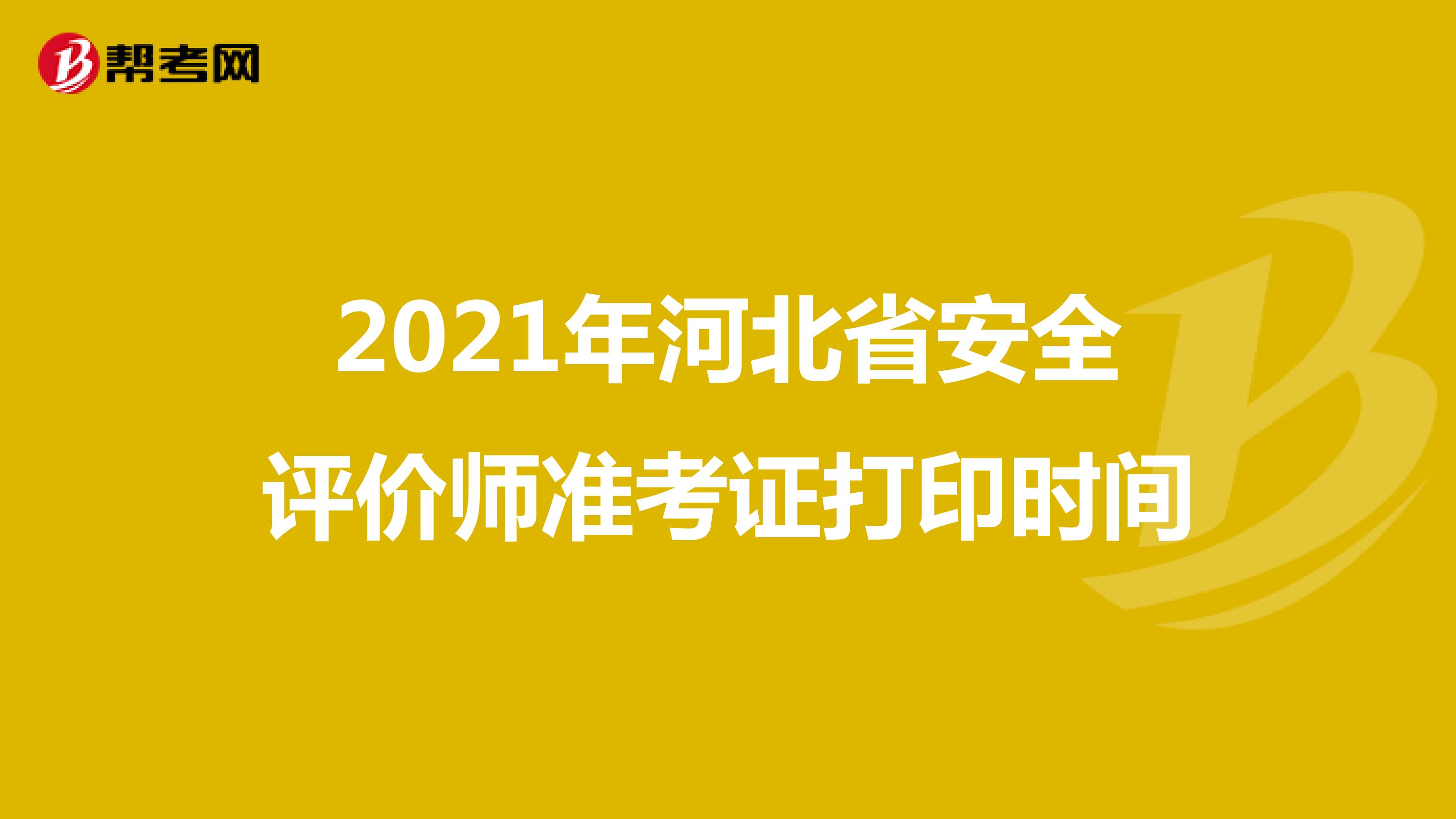 2021年河北省安全评价师准考证打印时间