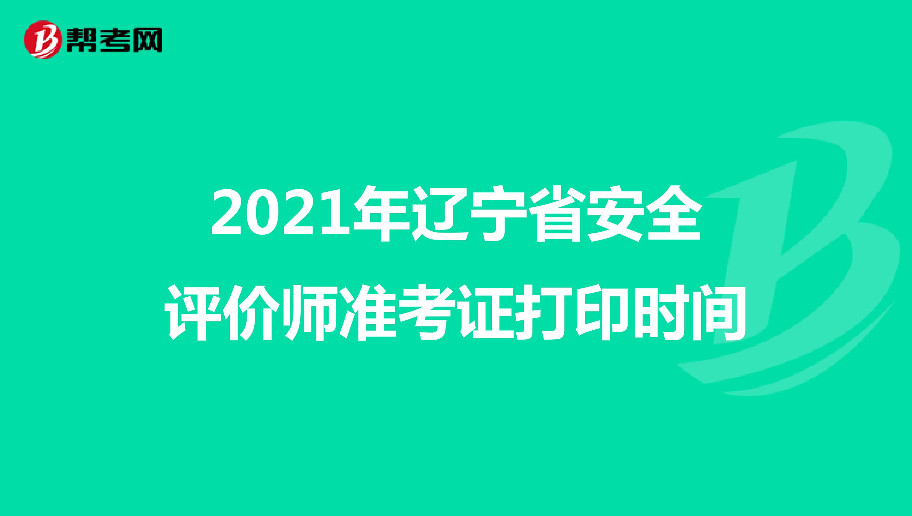 2021年遼寧省安全評(píng)價(jià)師準(zhǔn)考證打印時(shí)間