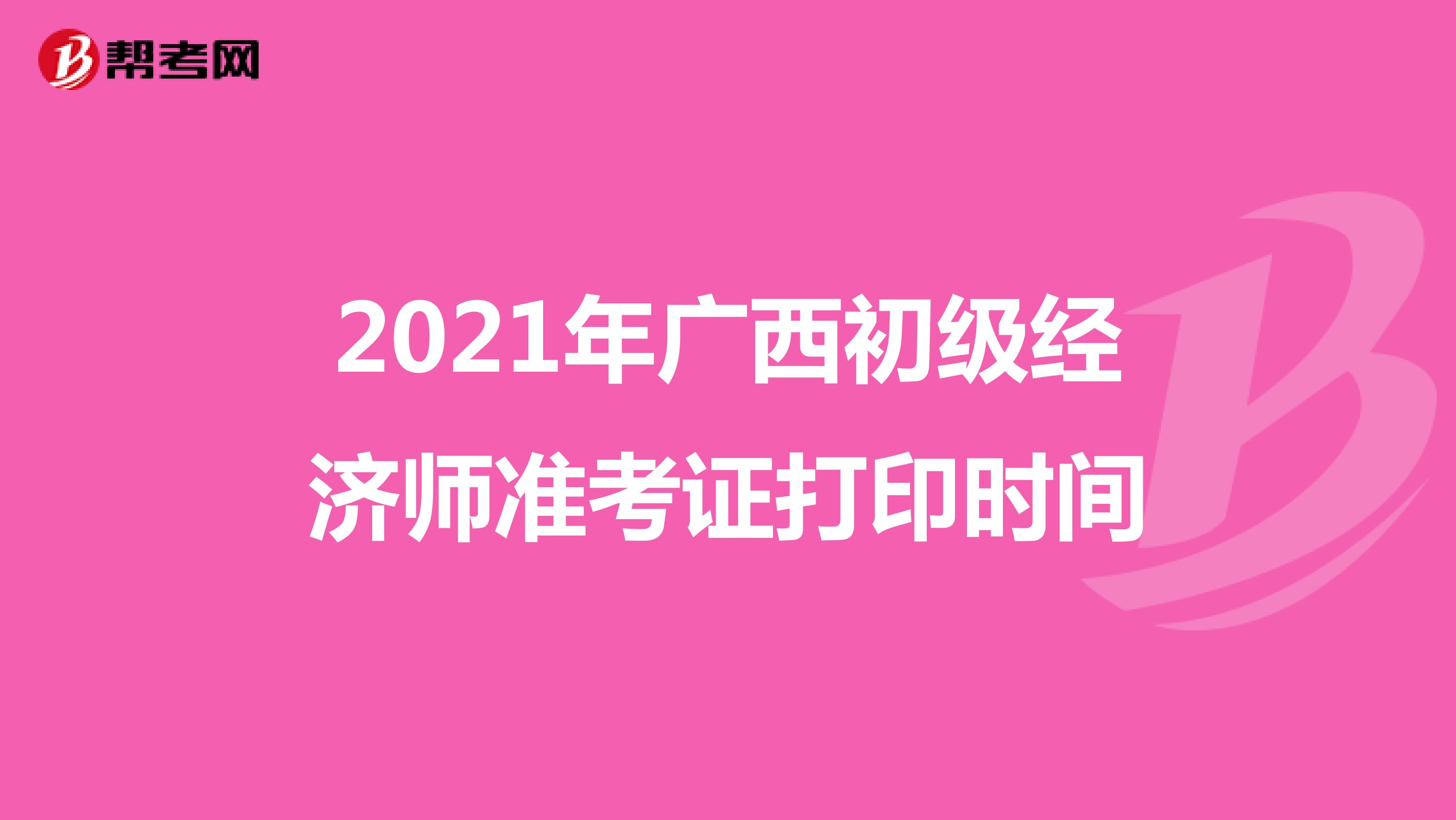 2021年广西初级经济师准考证打印时间