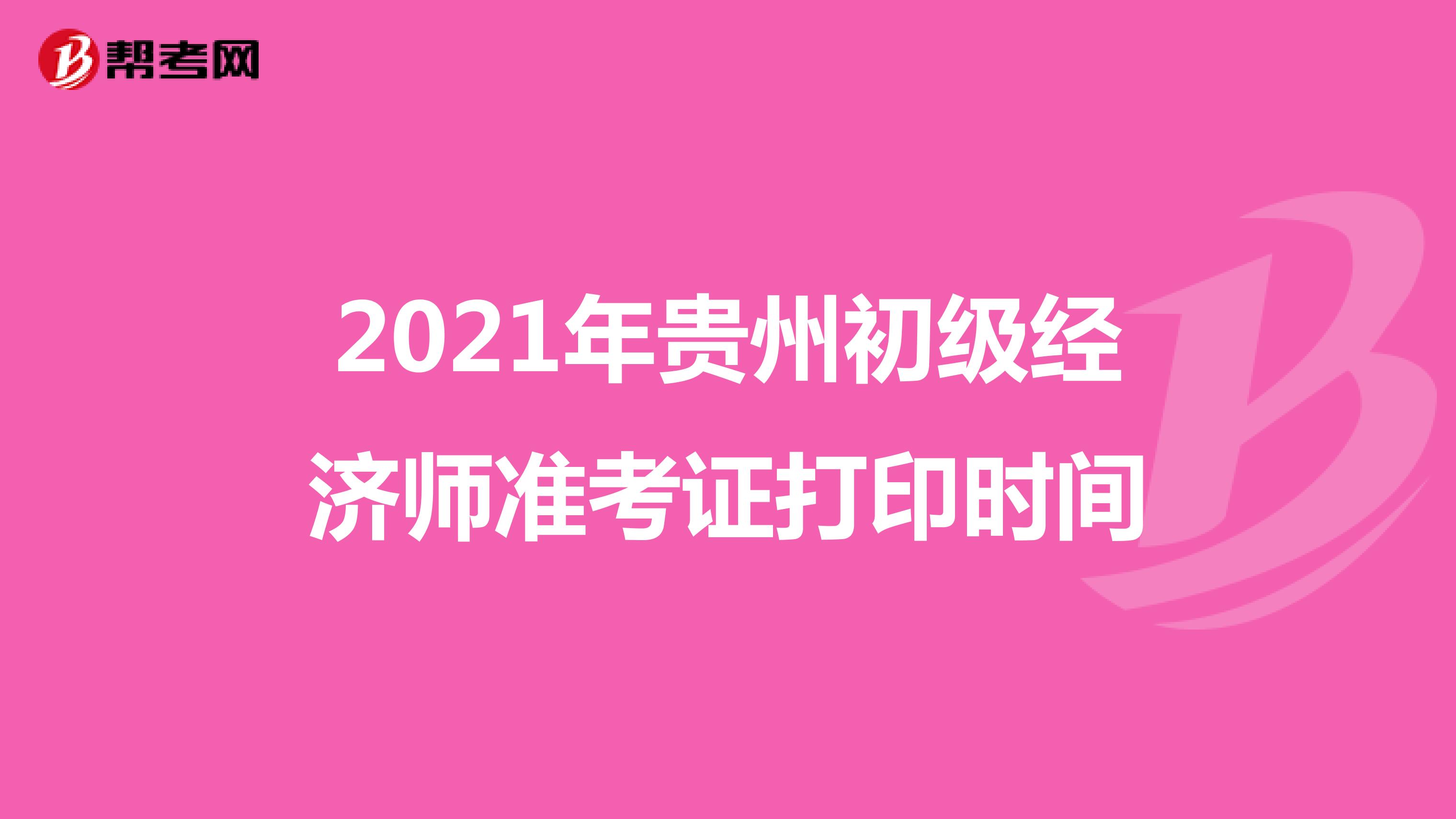 2021年贵州初级经济师准考证打印时间