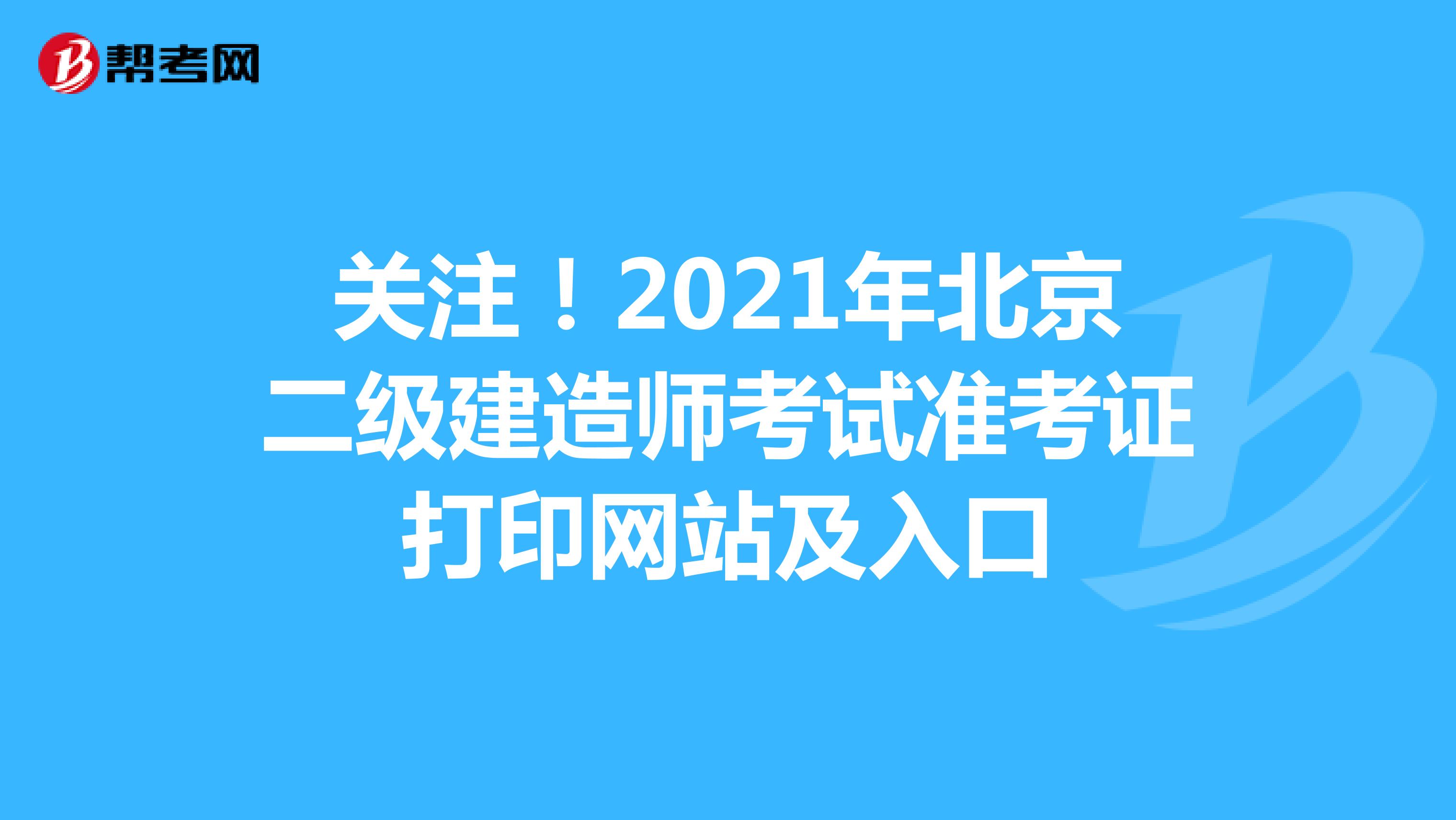 关注！2021年北京二级建造师考试准考证打印网站及入口