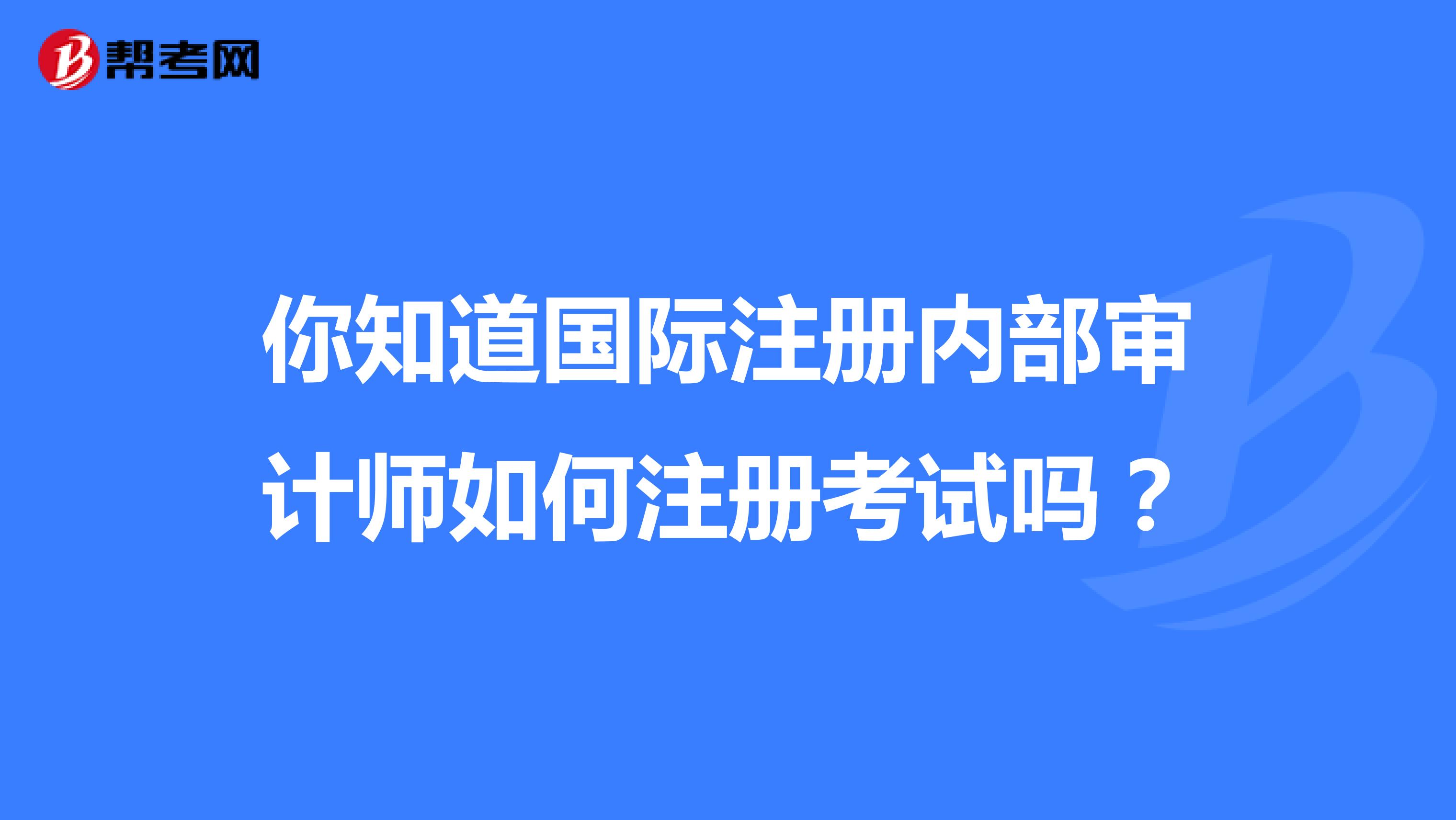 你知道国际注册内部审计师如何注册考试吗？