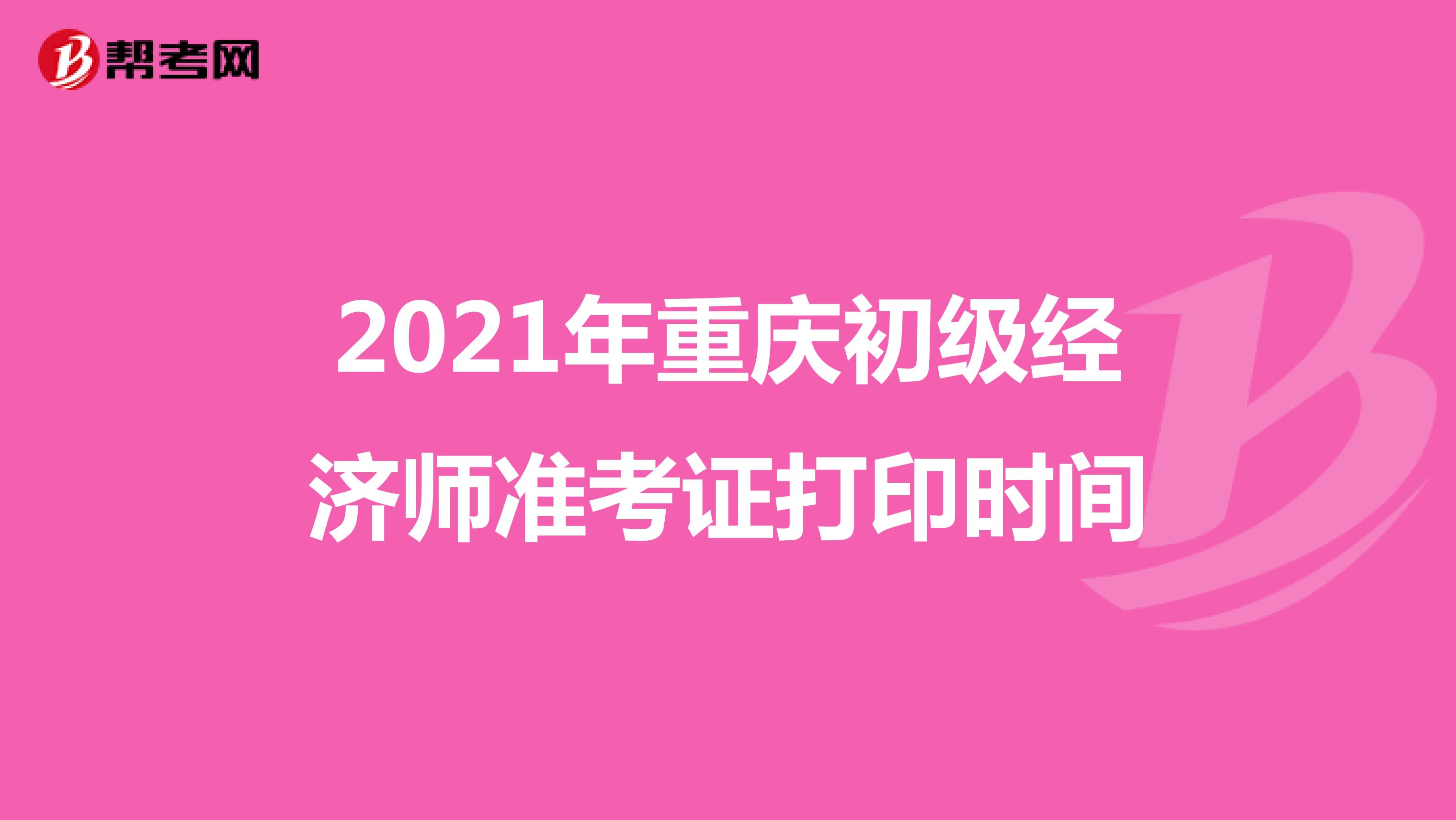 2021年重庆初级经济师准考证打印时间