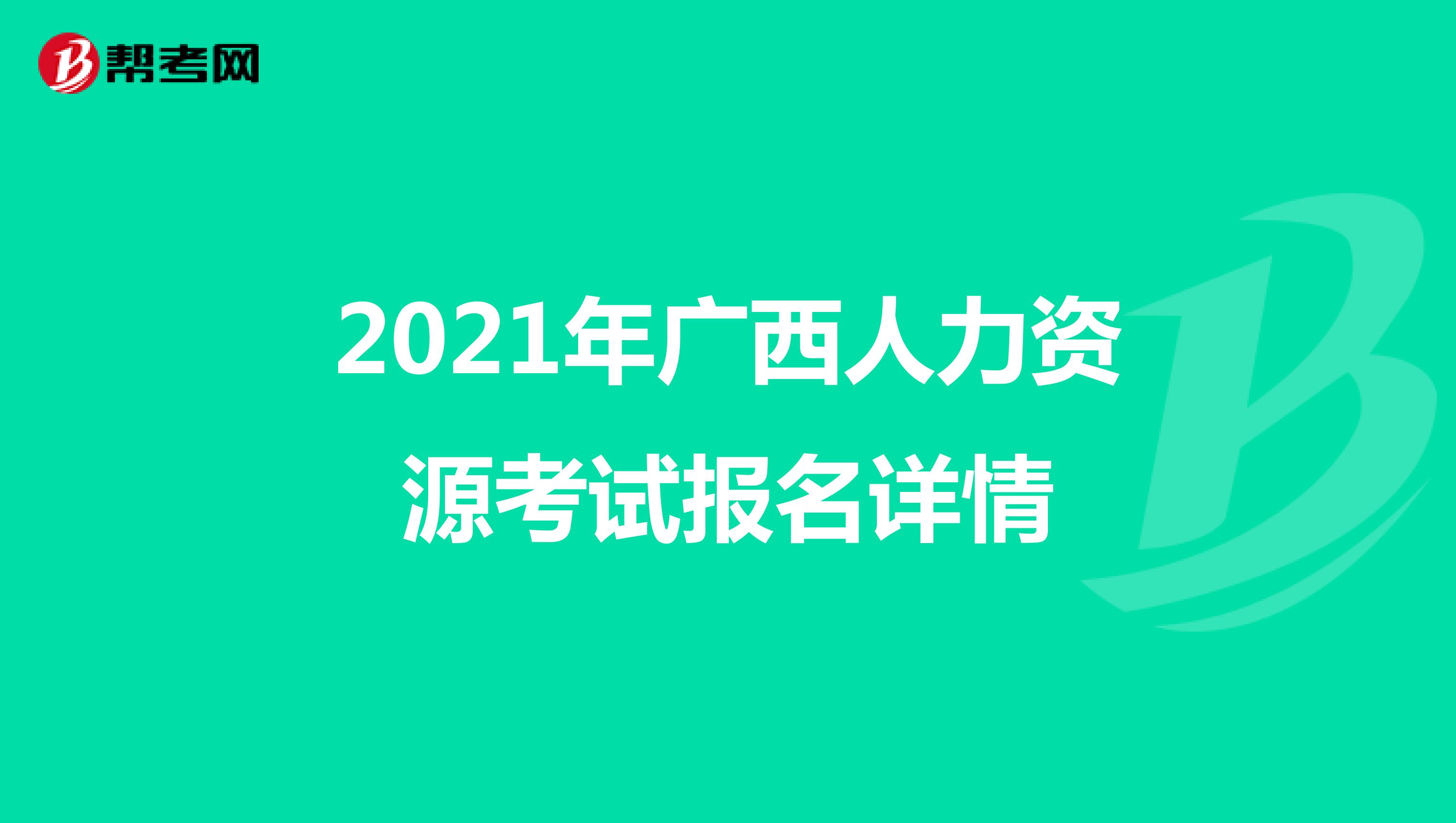 2021年广西人力资源考试报名详情