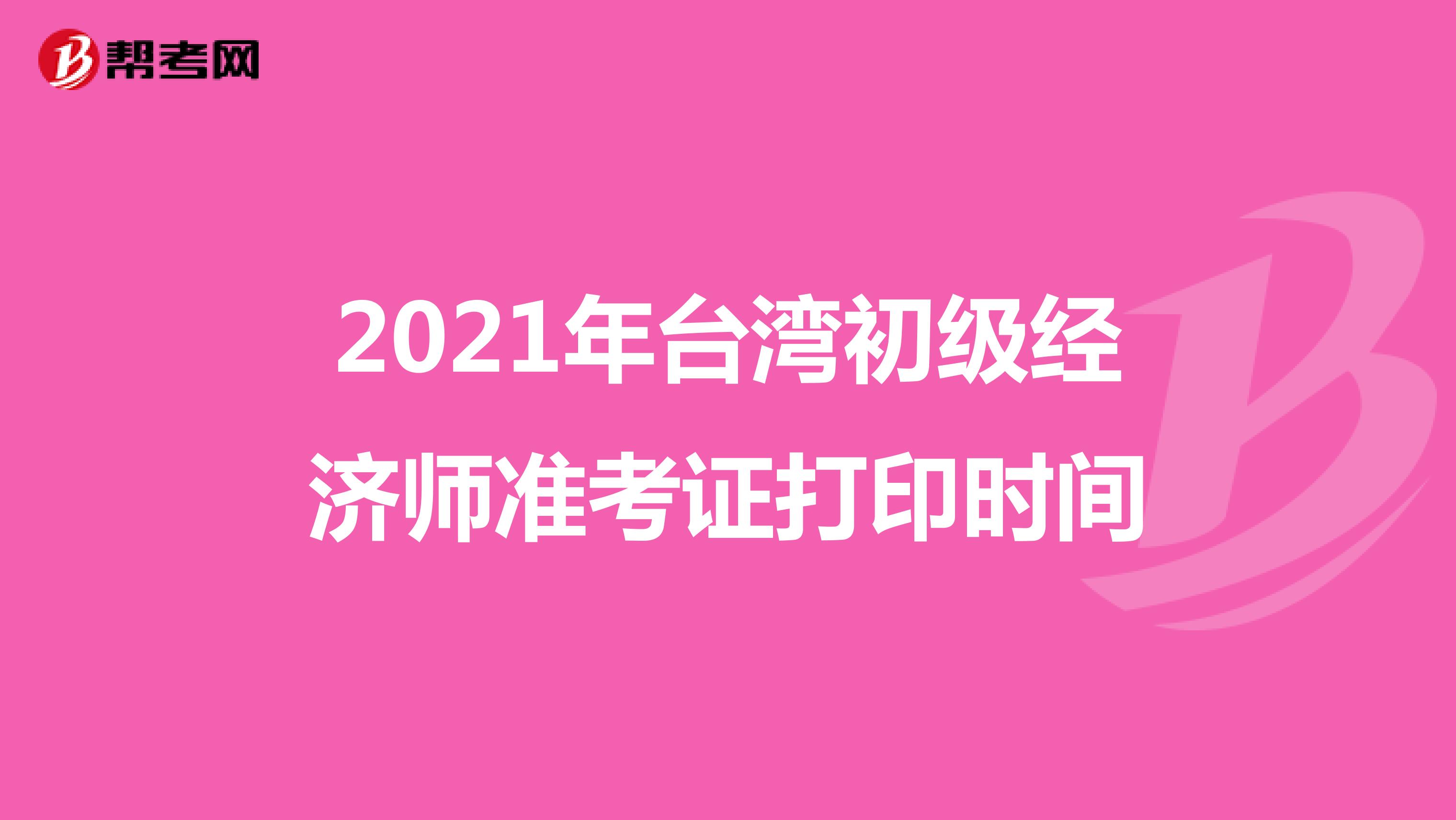 2021年台湾初级经济师准考证打印时间