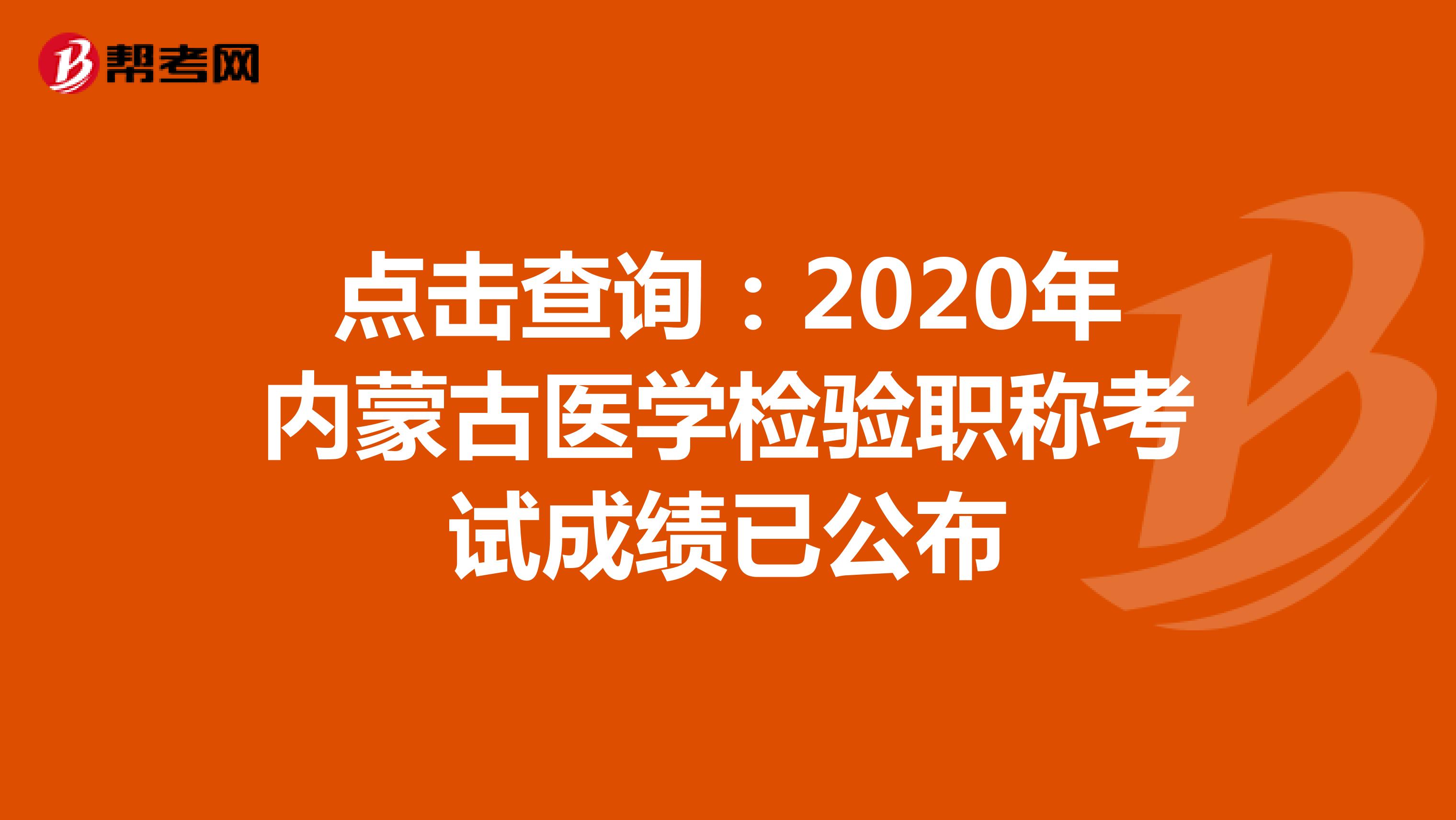 点击查询：2020年内蒙古医学检验职称考试成绩已公布