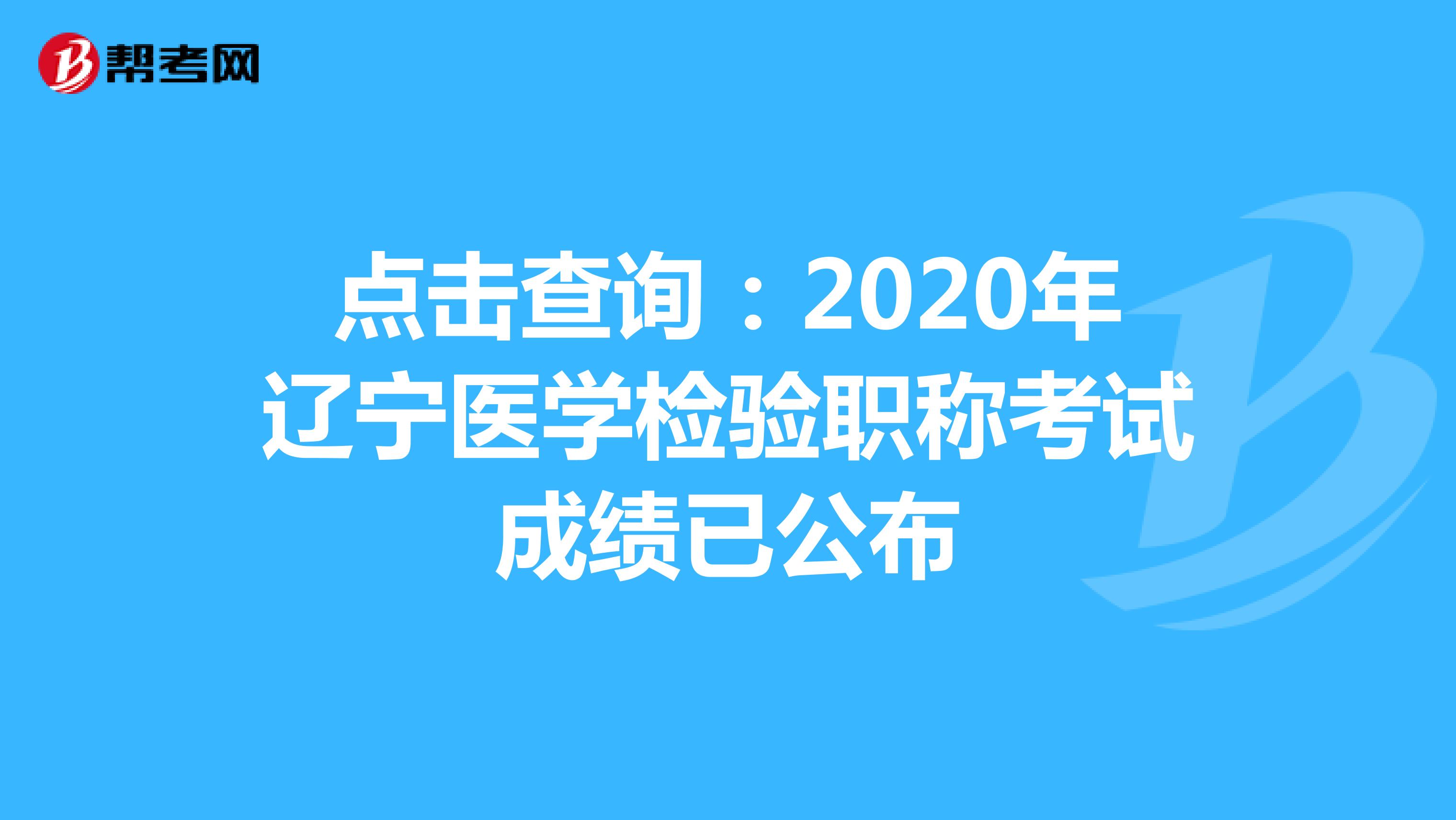 点击查询：2020年辽宁医学检验职称考试成绩已公布