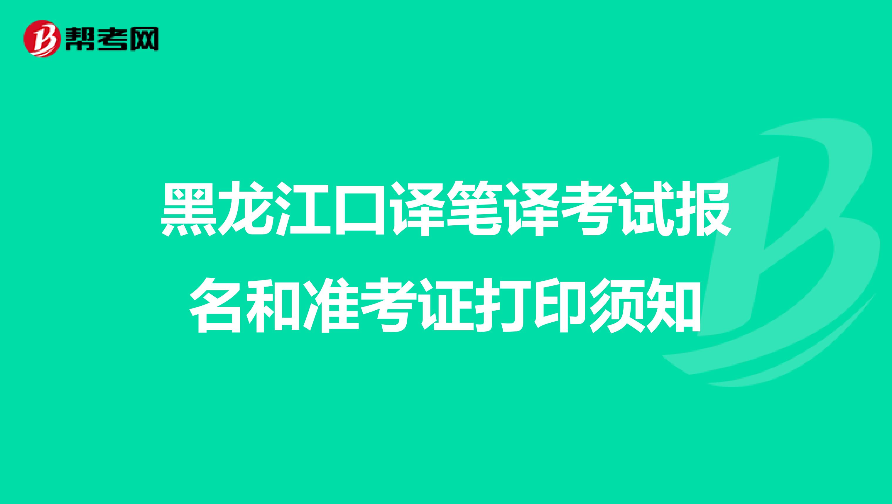 黑龙江口译笔译考试报名和准考证打印须知