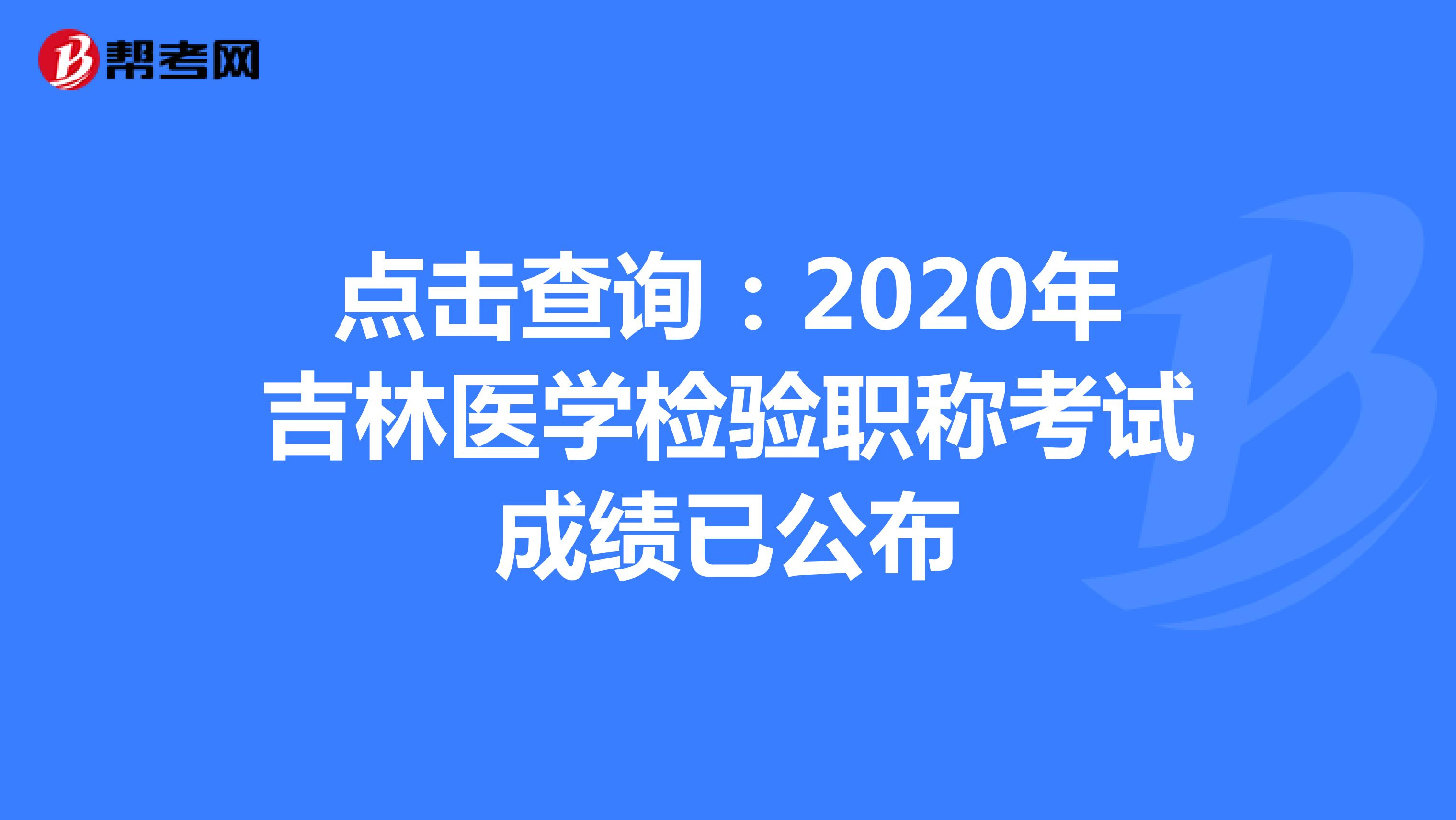 点击查询：2020年吉林医学检验职称考试成绩已公布