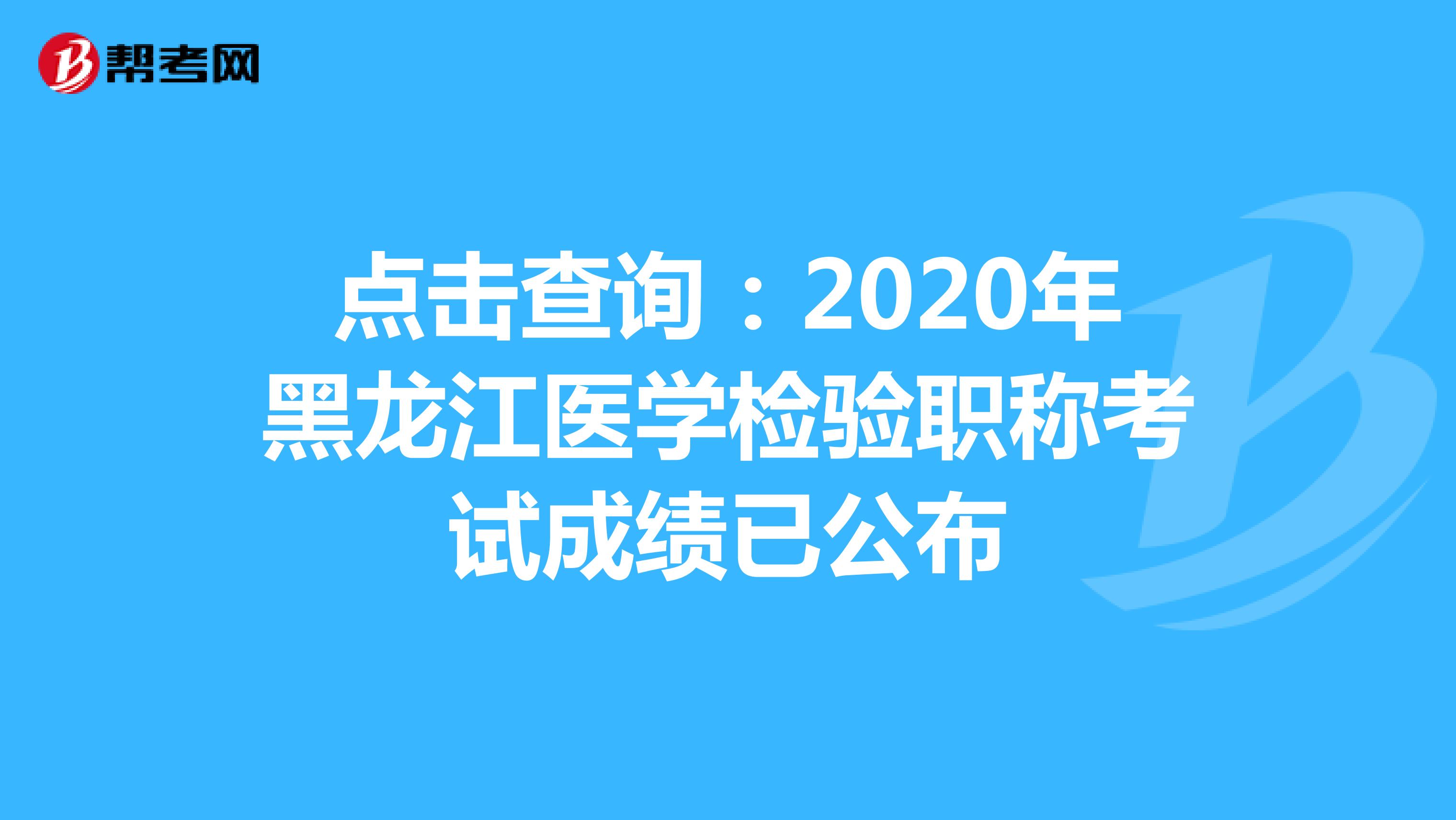 点击查询：2020年黑龙江医学检验职称考试成绩已公布