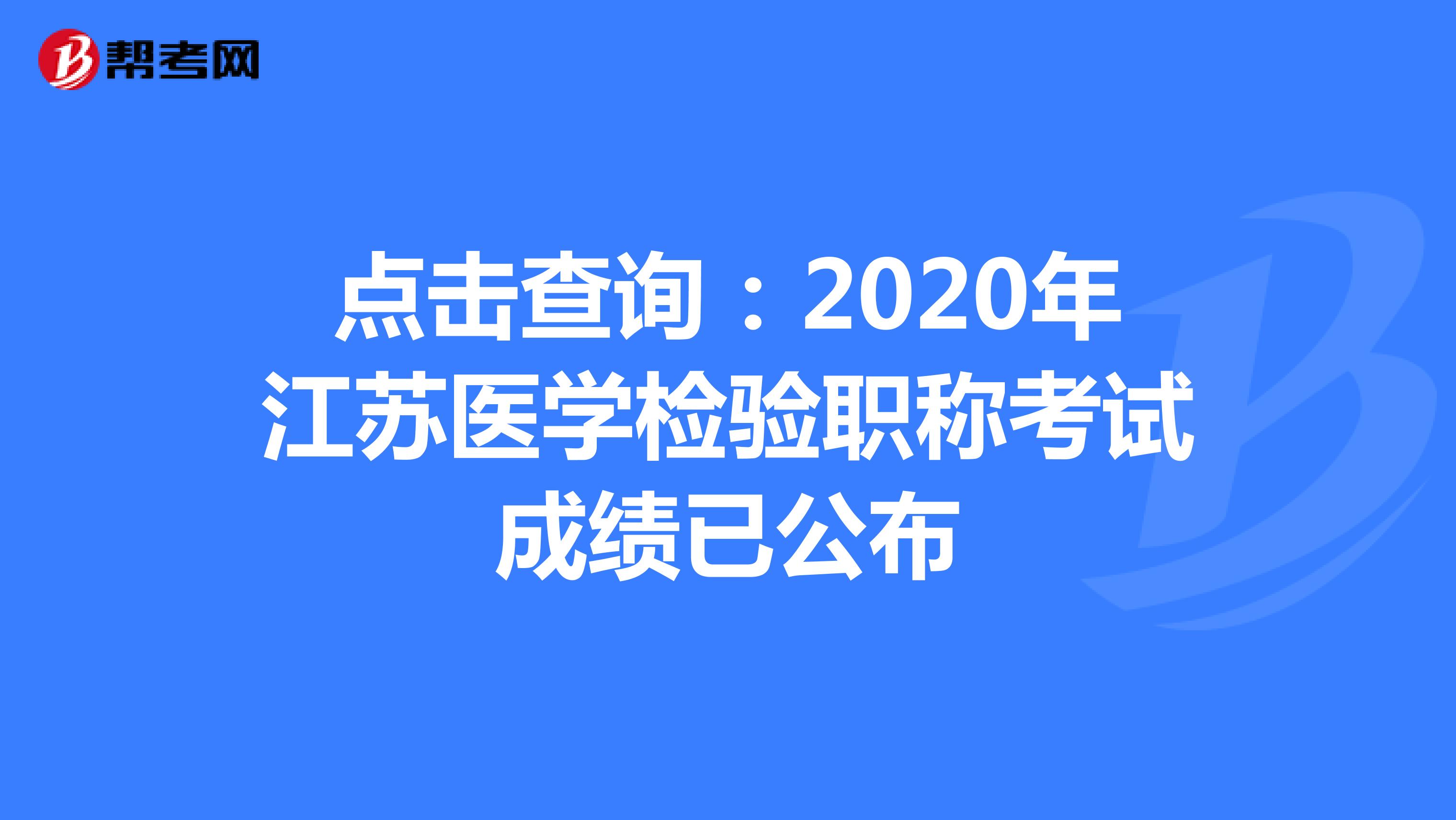 點(diǎn)擊查詢:2020年江蘇醫(yī)學(xué)檢驗(yàn)職稱考試成績(jī)已公布