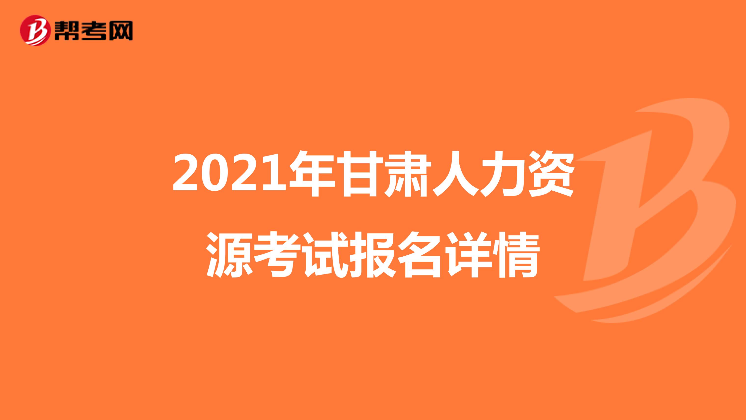 2021年甘肃人力资源考试报名详情