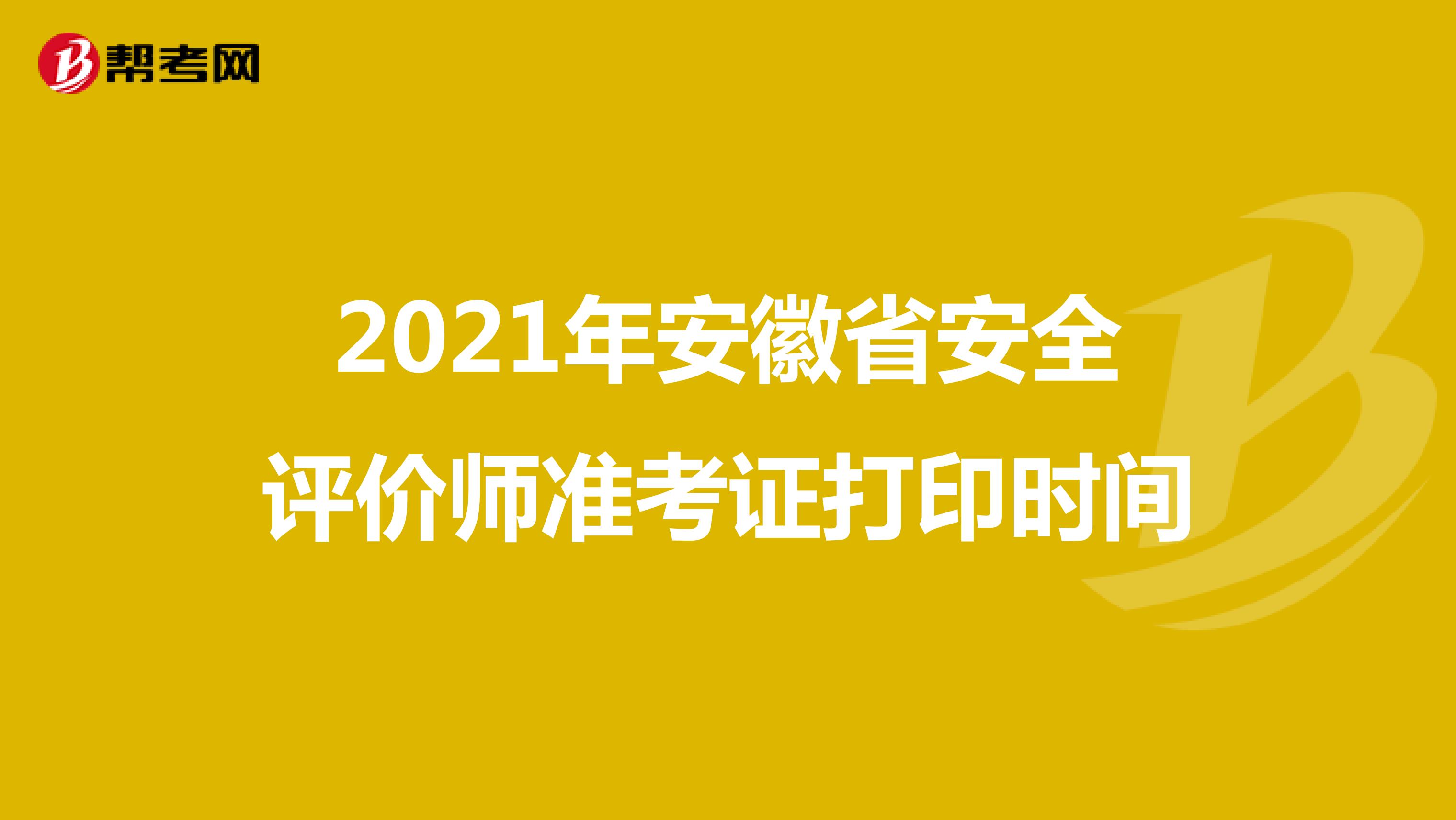 2021年安徽省安全评价师准考证打印时间