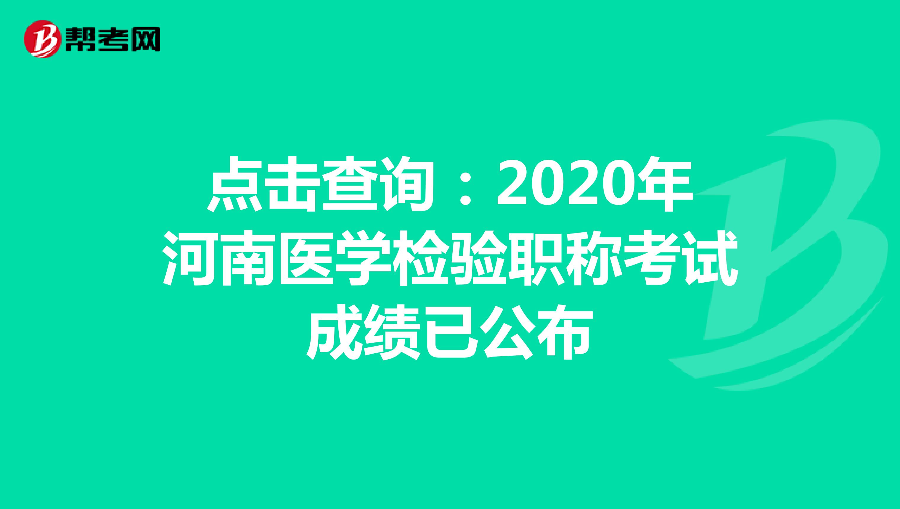 点击查询：2020年河南医学检验职称考试成绩已公布