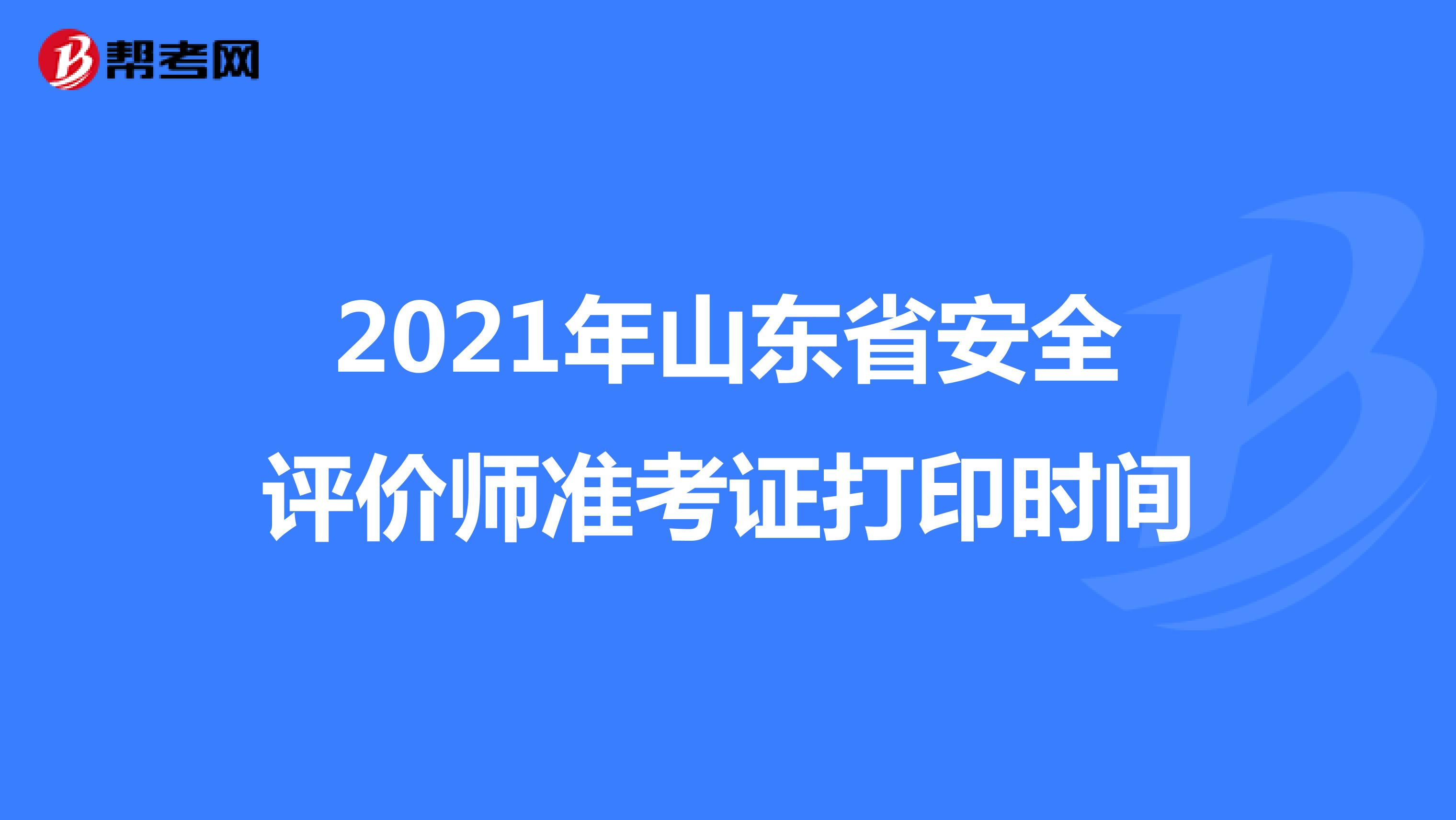 2021年山东省安全评价师准考证打印时间