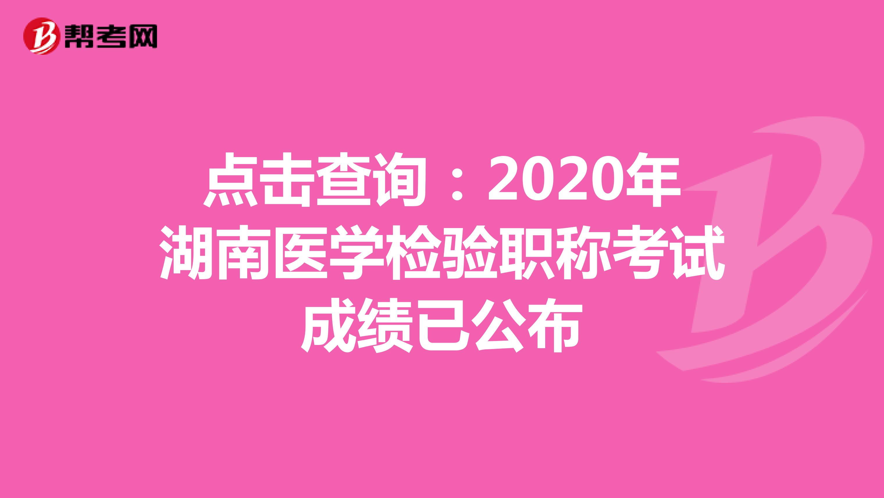 点击查询：2020年湖南医学检验职称考试成绩已公布