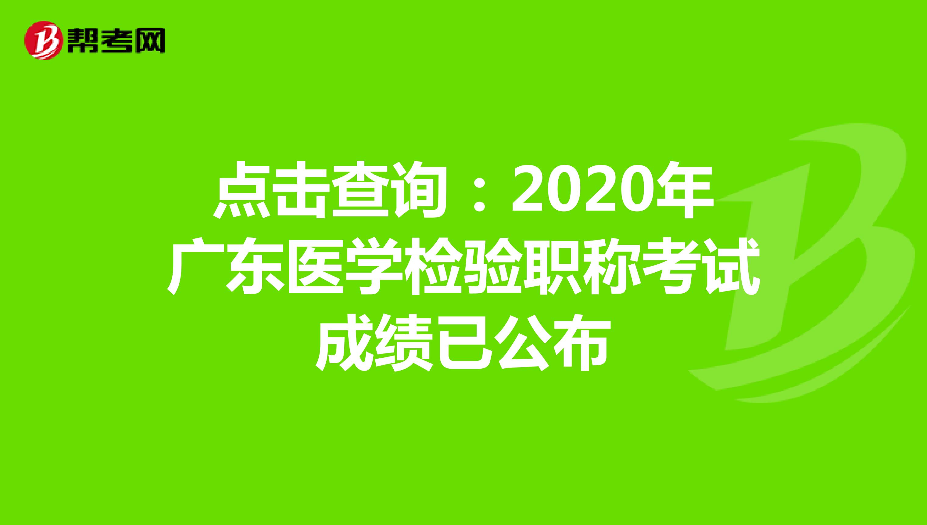点击查询：2020年广东医学检验职称考试成绩已公布