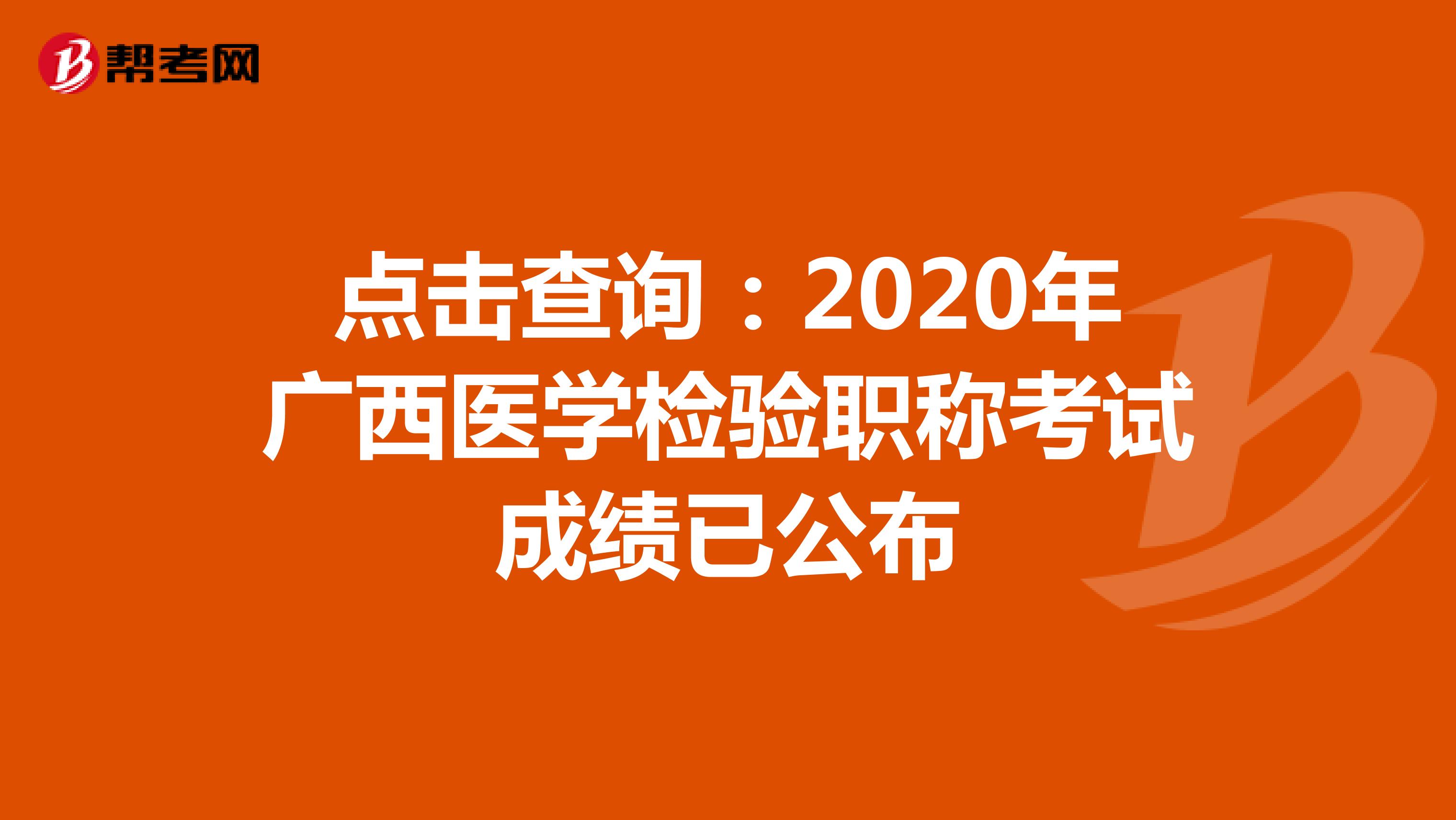 点击查询：2020年广西医学检验职称考试成绩已公布