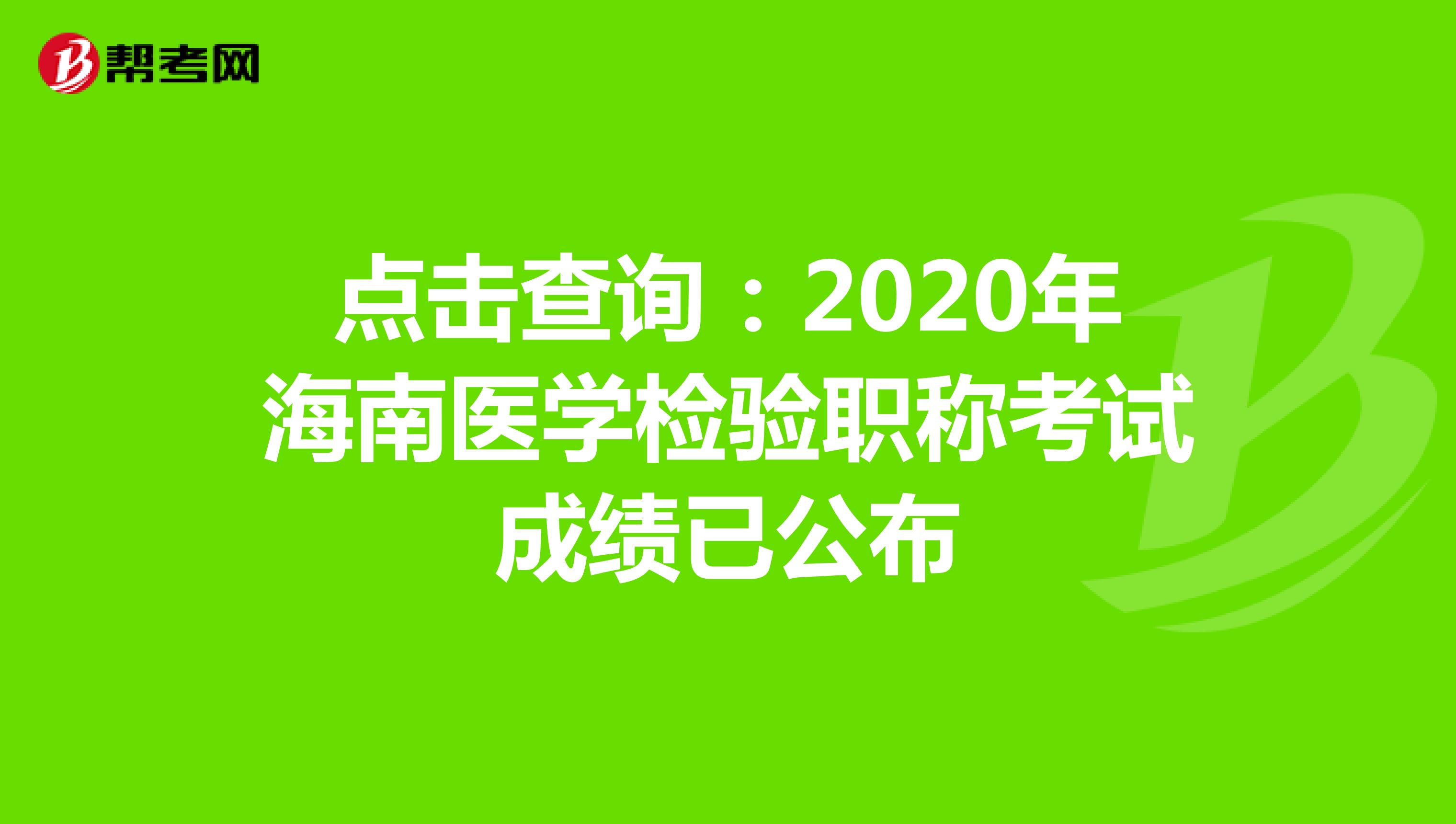 点击查询：2020年海南医学检验职称考试成绩已公布