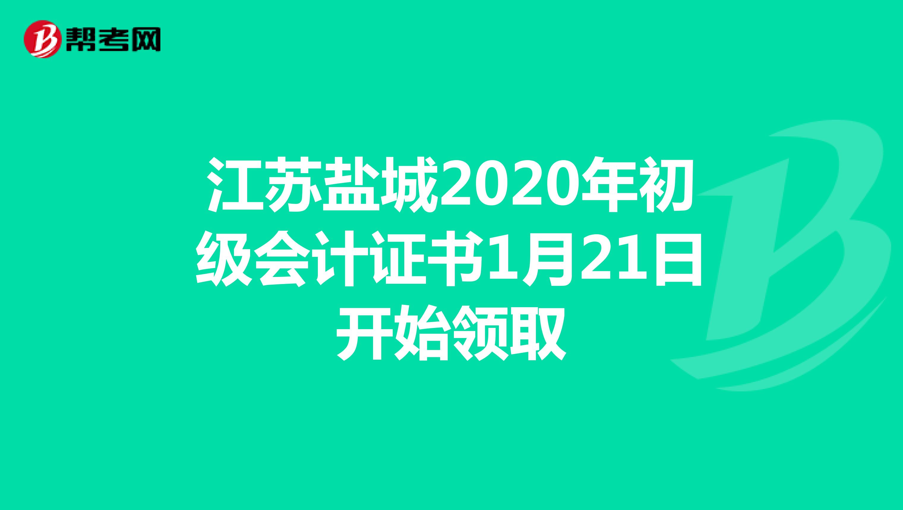 江苏盐城2020年初级会计证书1月21日开始领取
