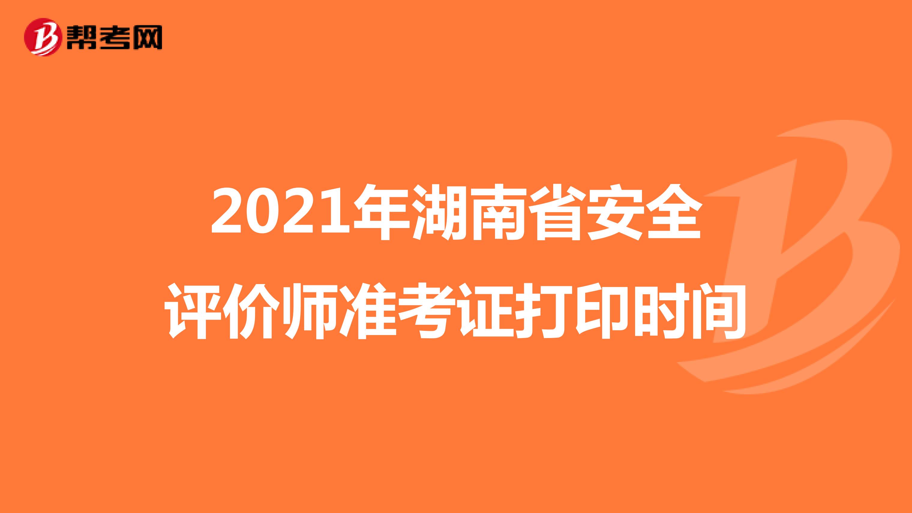 2021年湖南省安全评价师准考证打印时间