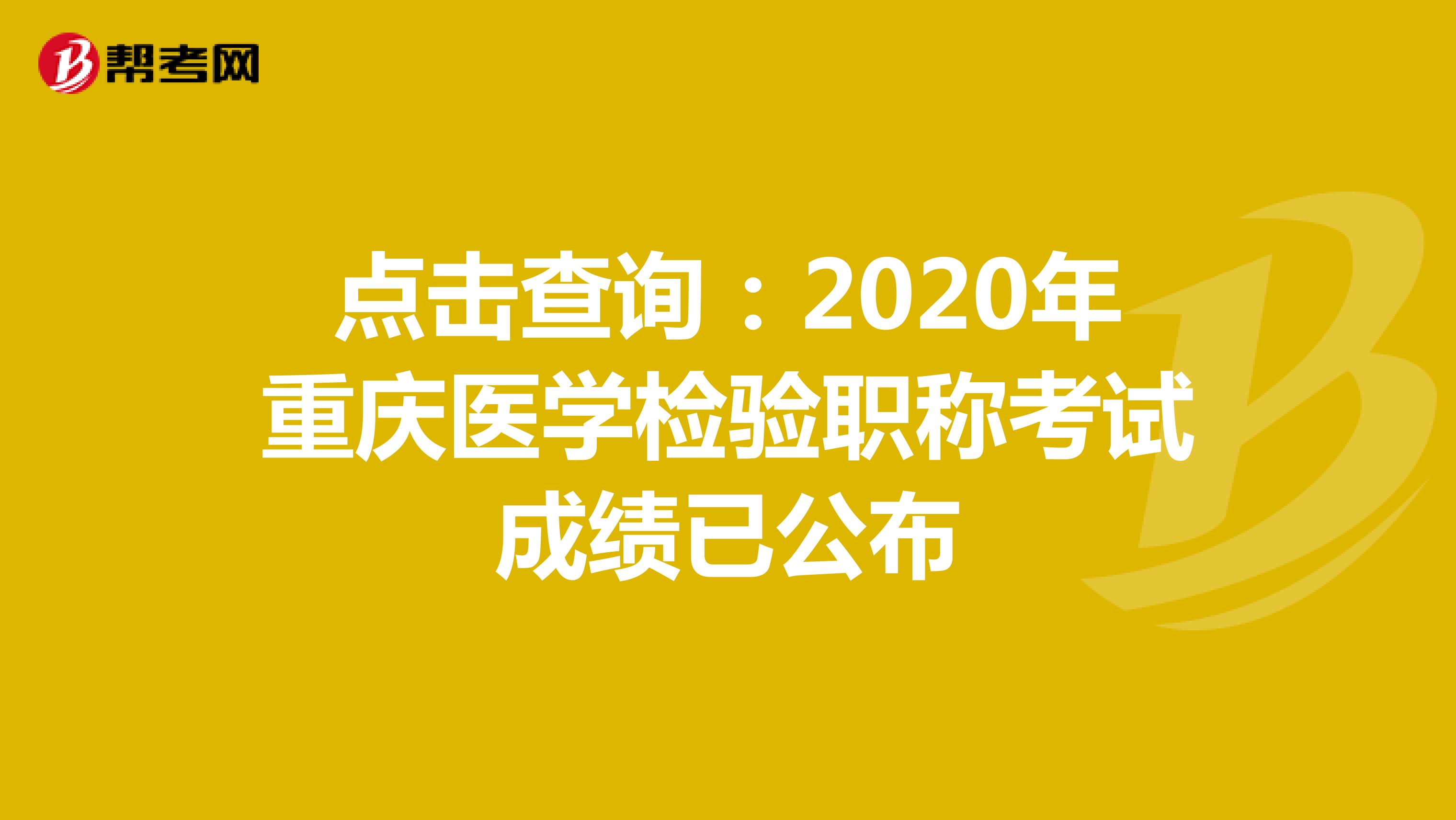 点击查询：2020年重庆医学检验职称考试成绩已公布