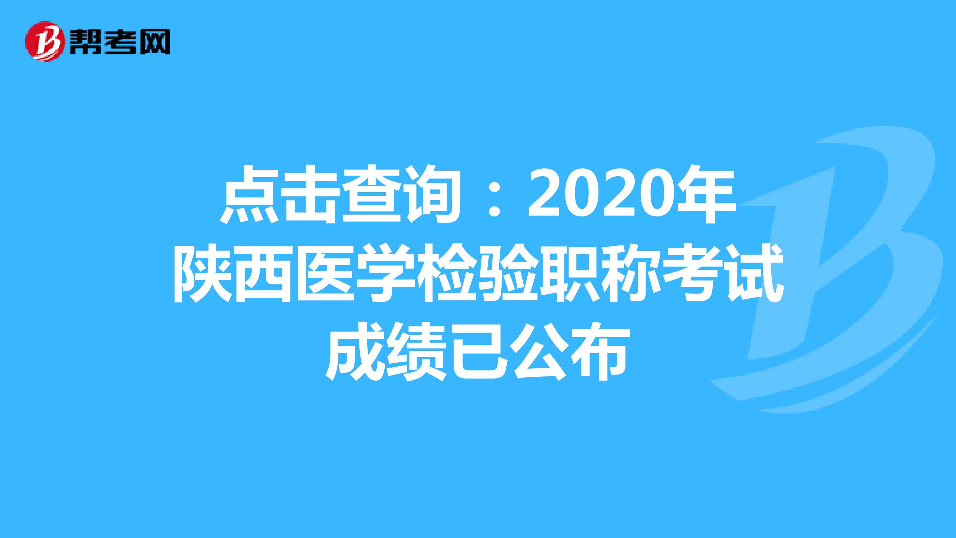 点击查询：2020年陕西医学检验职称考试成绩已公布