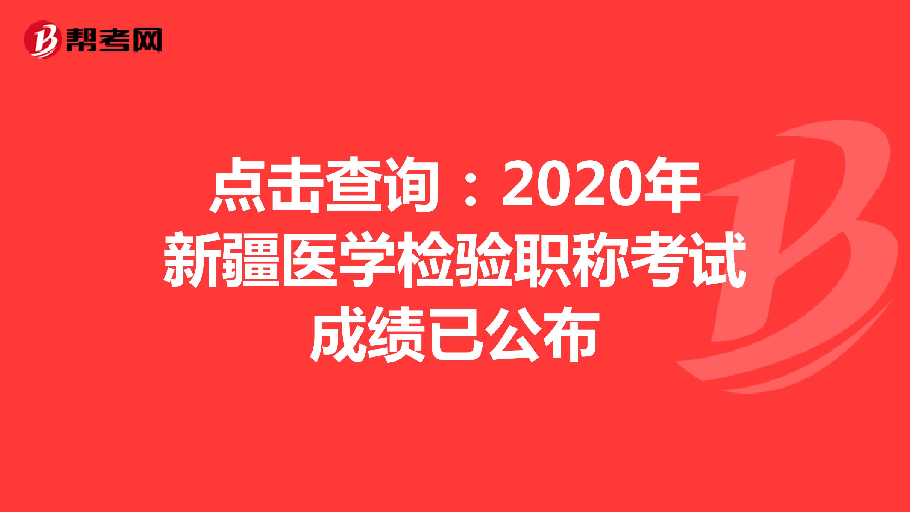 点击查询：2020年新疆医学检验职称考试成绩已公布