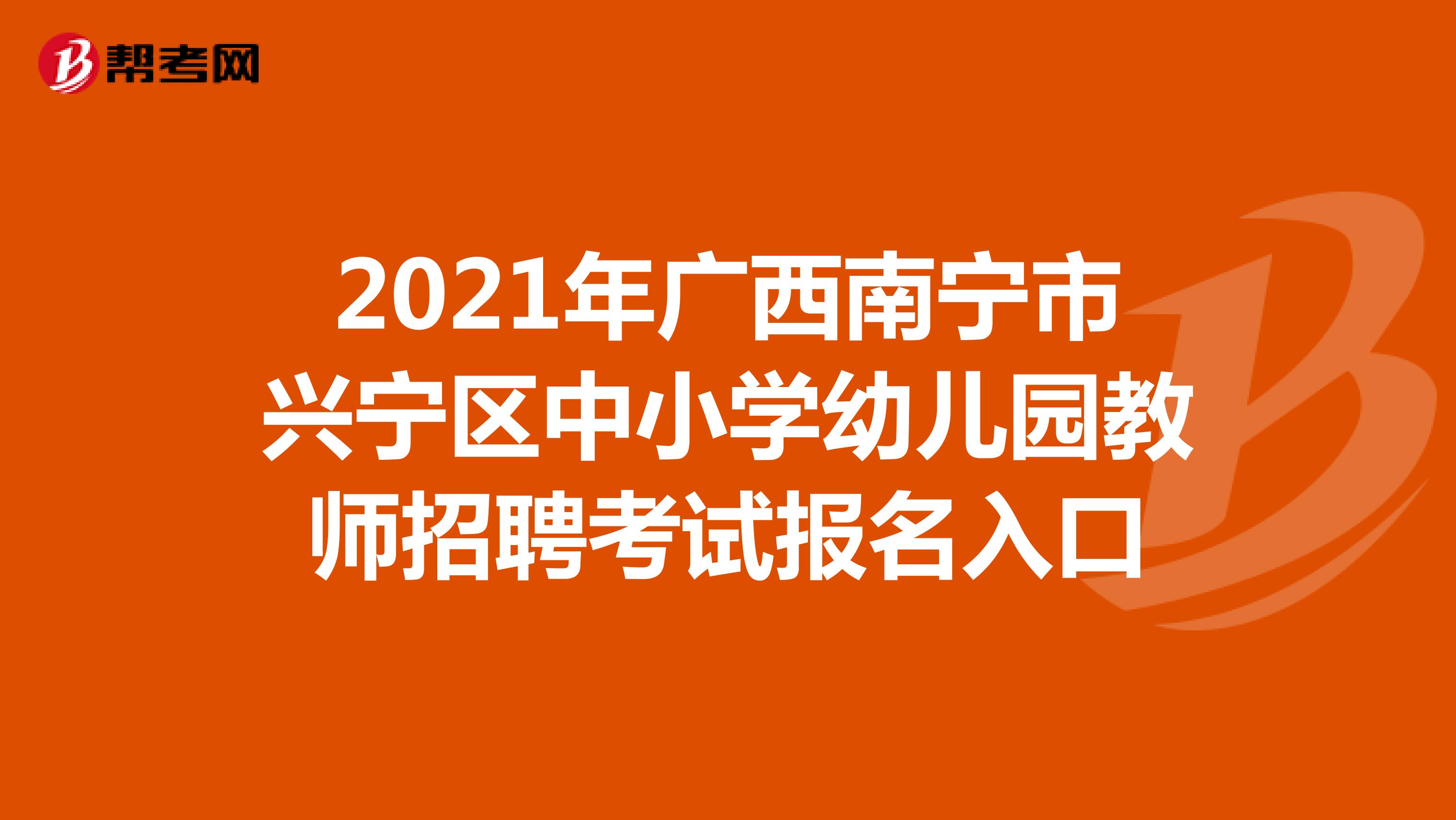 2021年广西南宁市兴宁区中小学幼儿园教师招聘考试报名入口