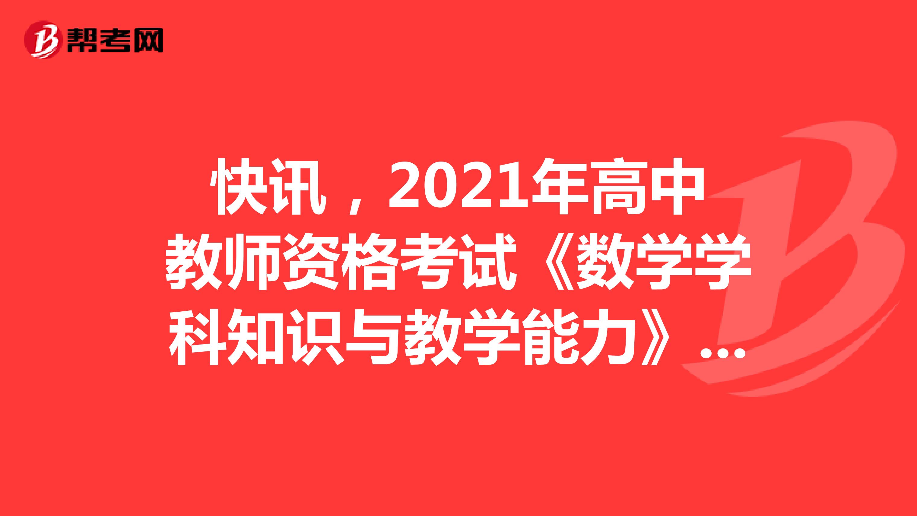 快讯，2021年高中教师资格考试《数学学科知识与教学能力》考试大纲