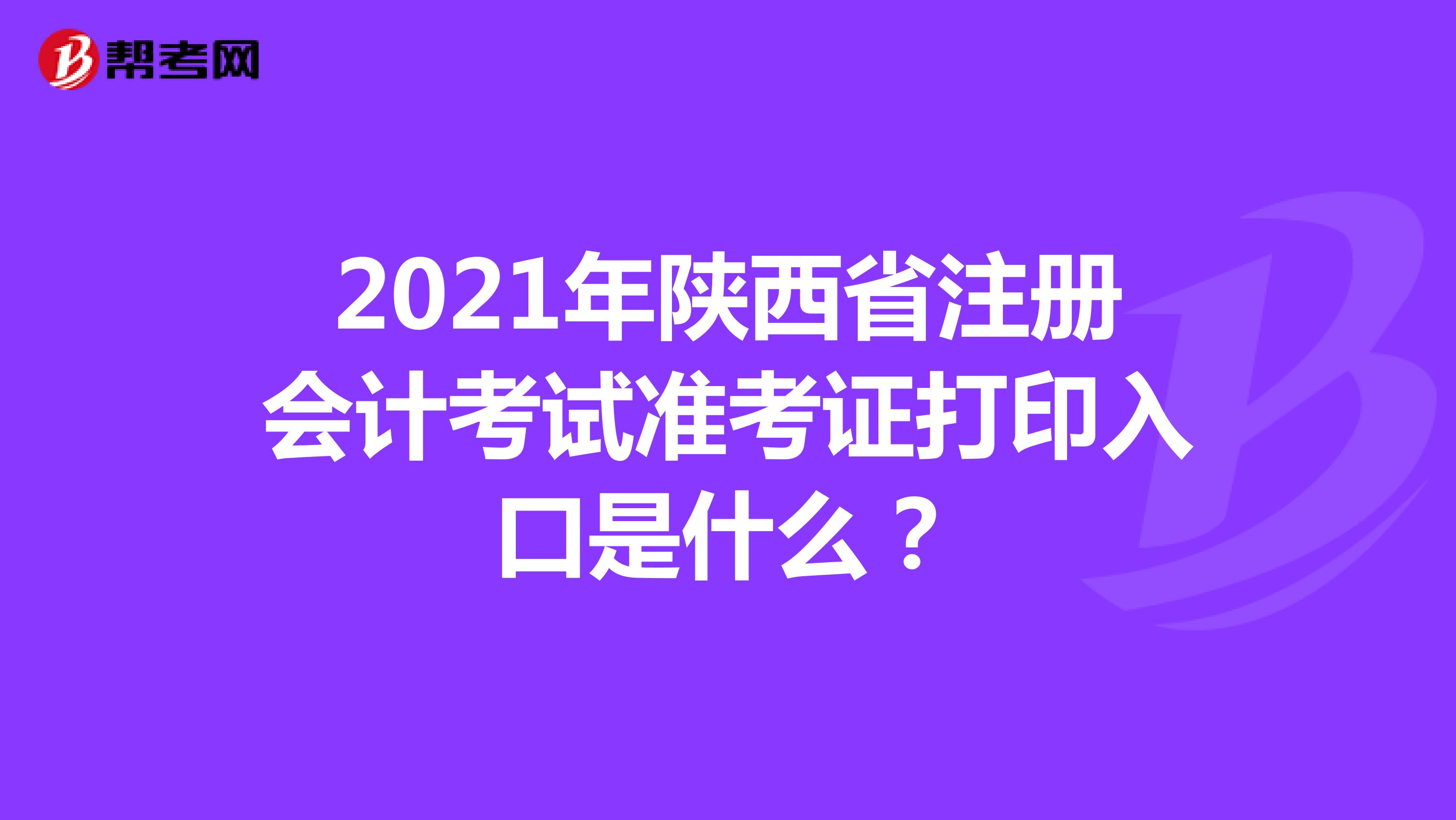 2021年陕西省注册会计考试准考证打印入口是什么？