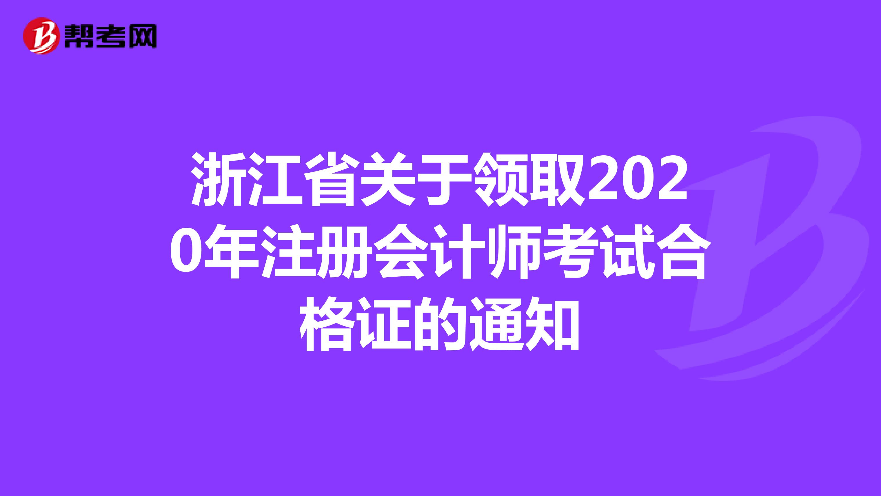 浙江省2020年注册会计师考试合格证领取通知：2月26日开始发放