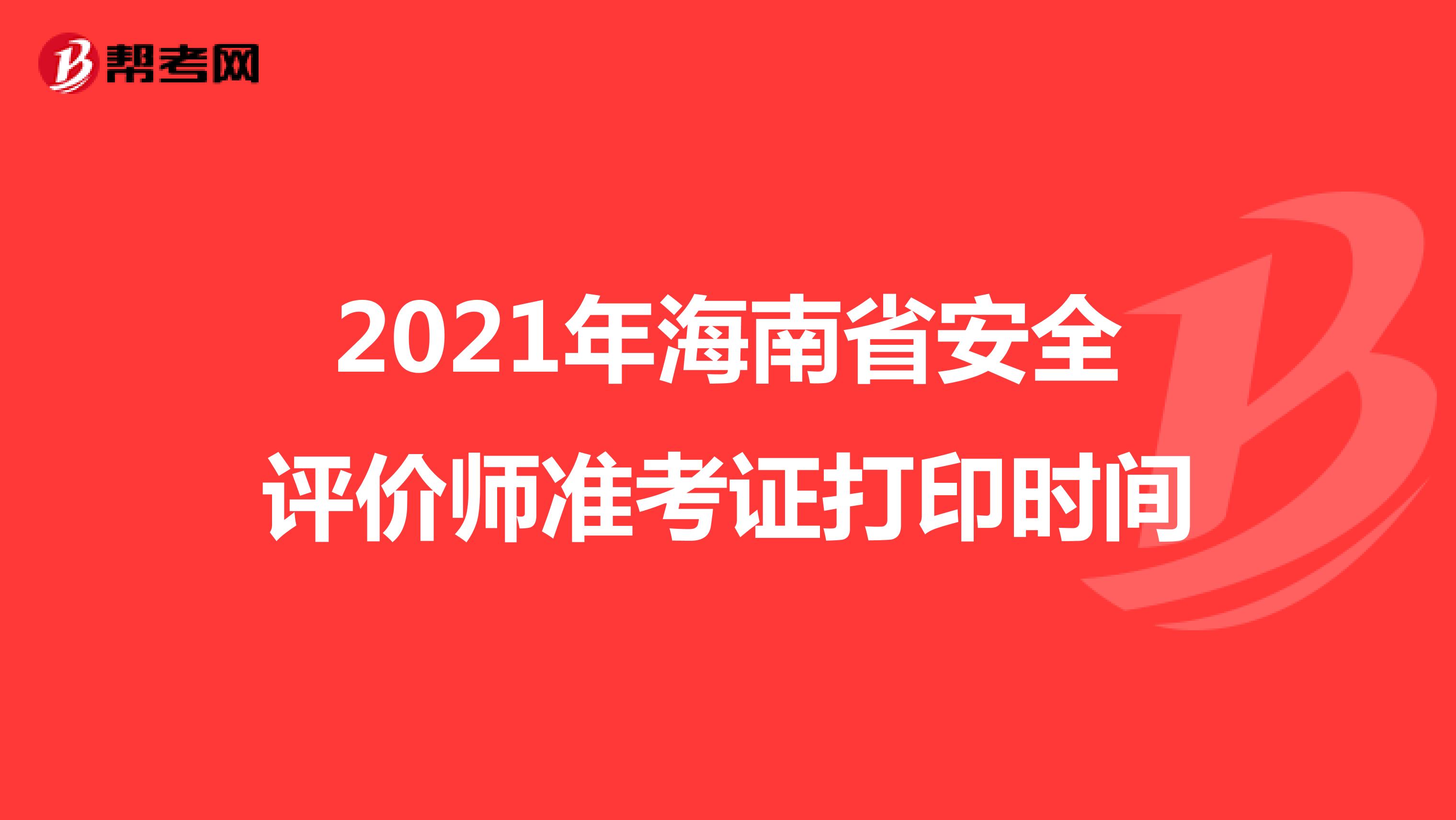 2021年海南省安全评价师准考证打印时间