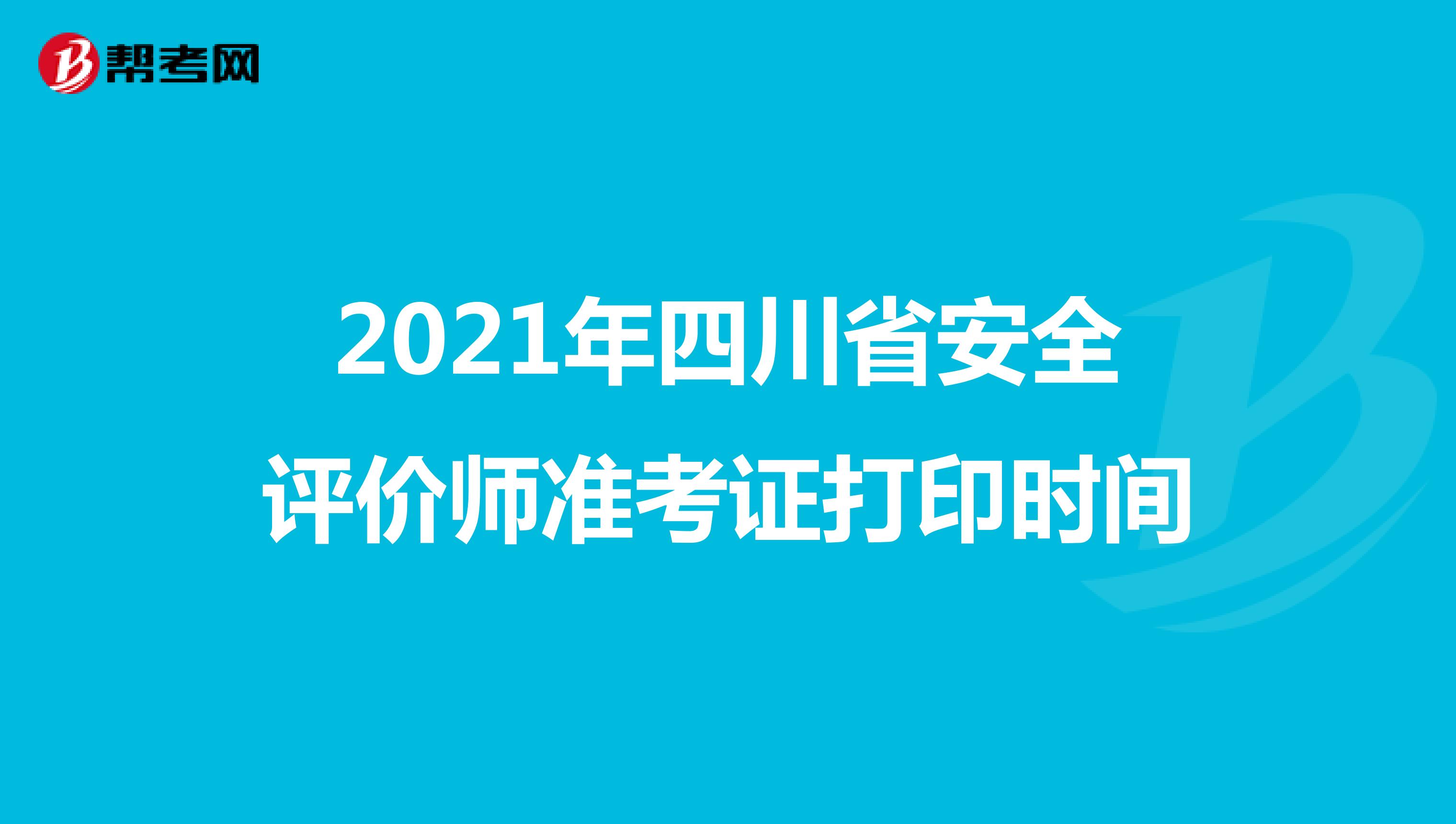 2021年四川省安全评价师准考证打印时间