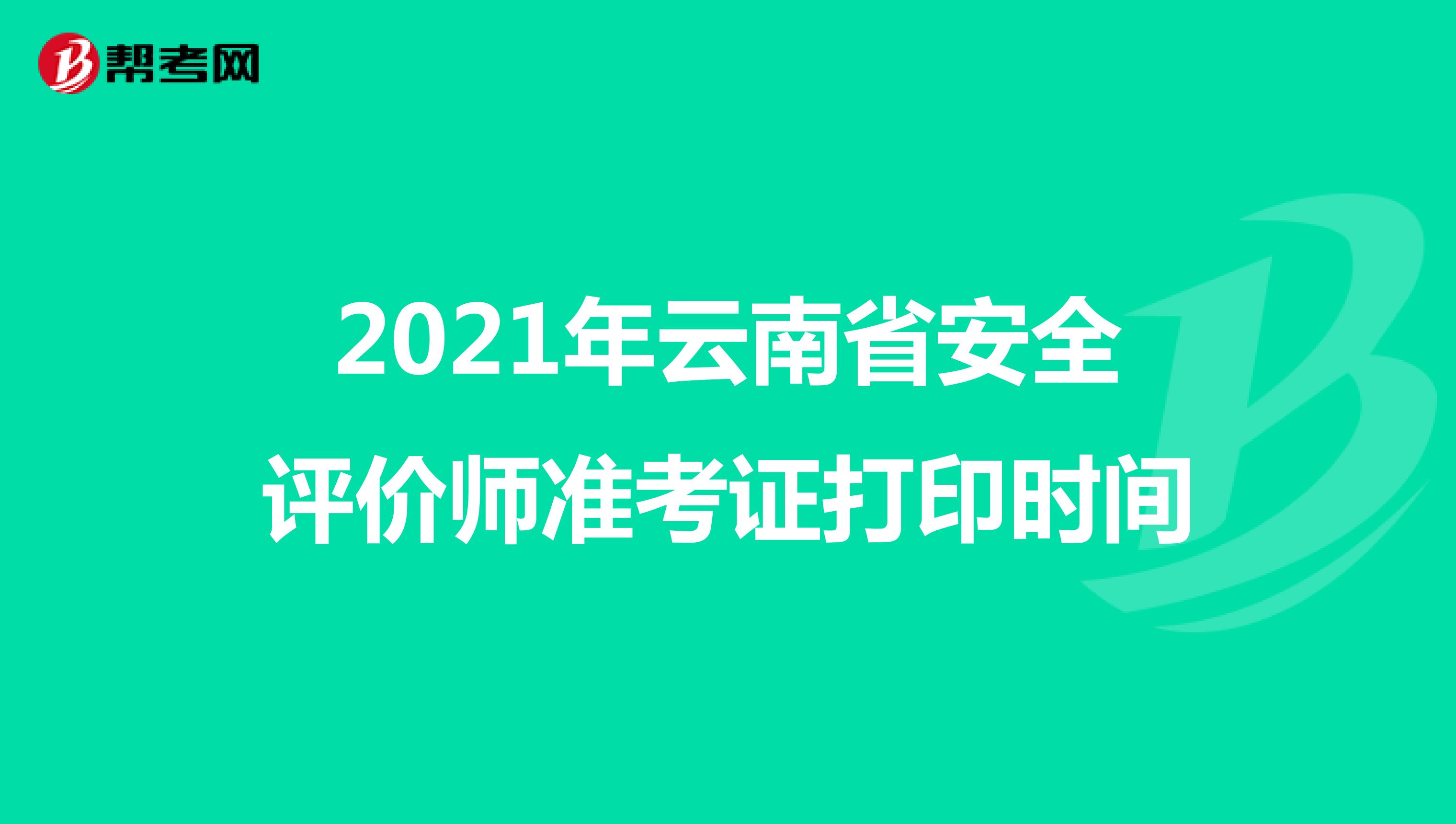 2021年云南省安全评价师准考证打印时间