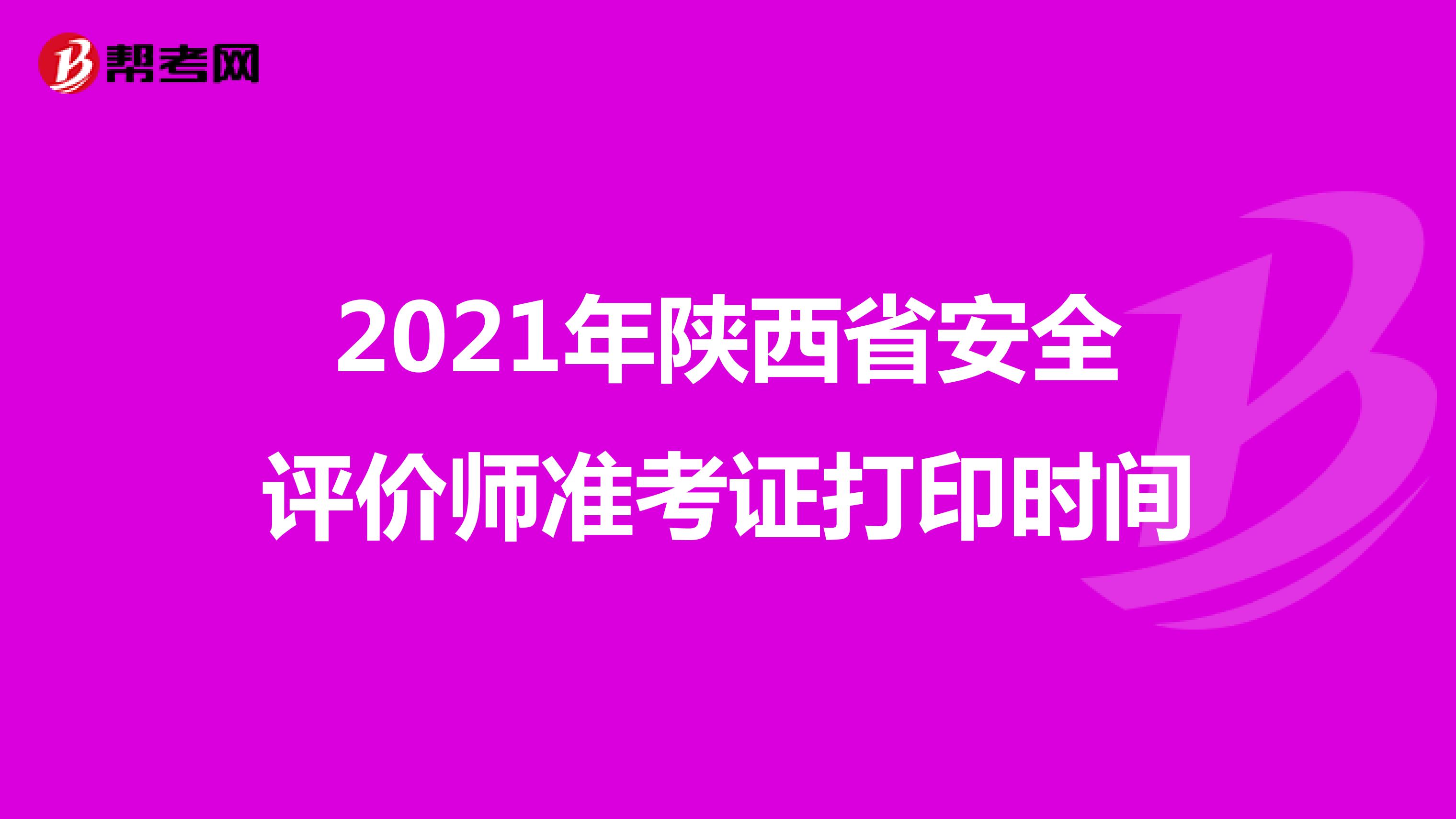 2021年陕西省安全评价师准考证打印时间