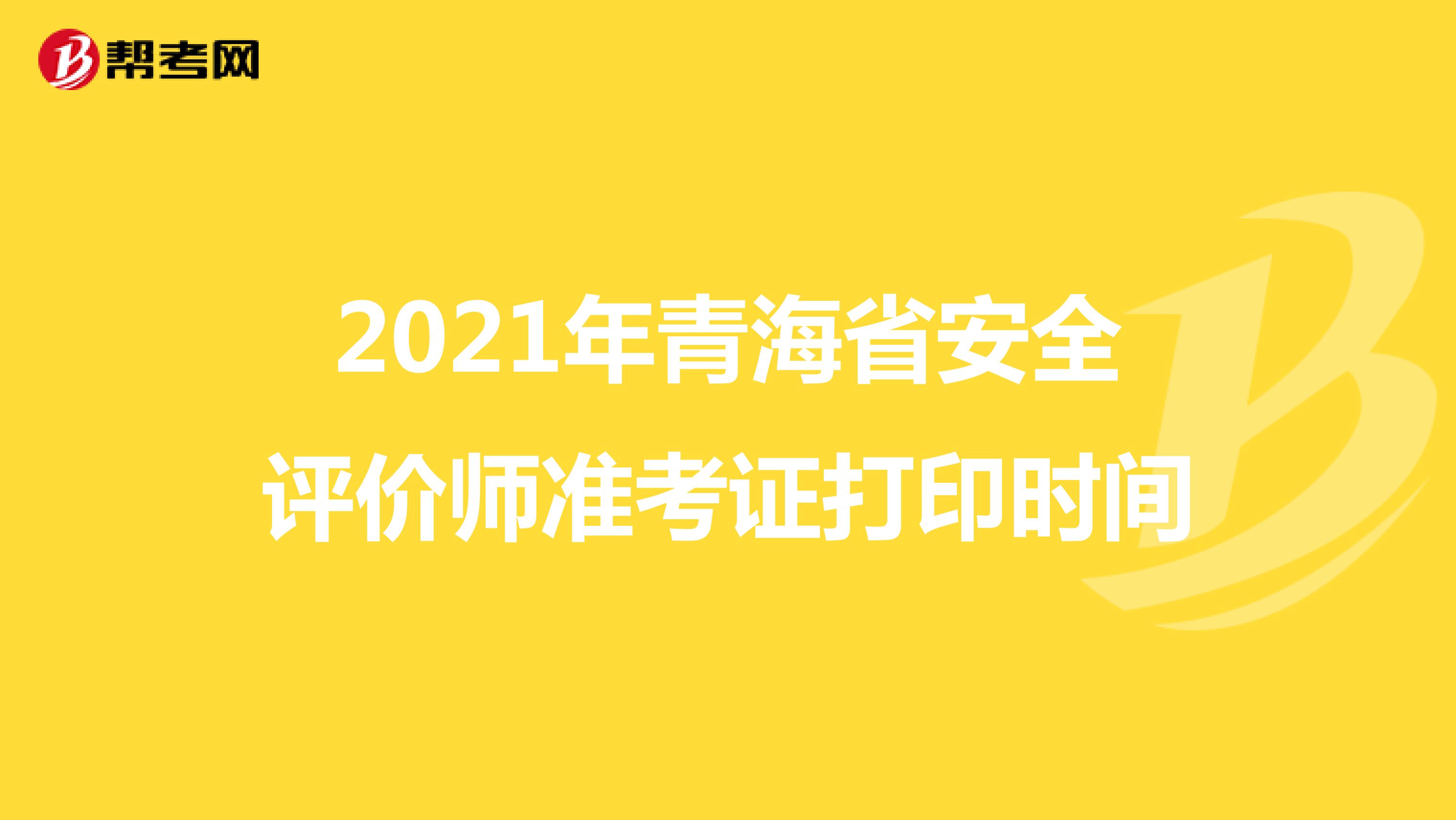 2021年青海省安全评价师准考证打印时间