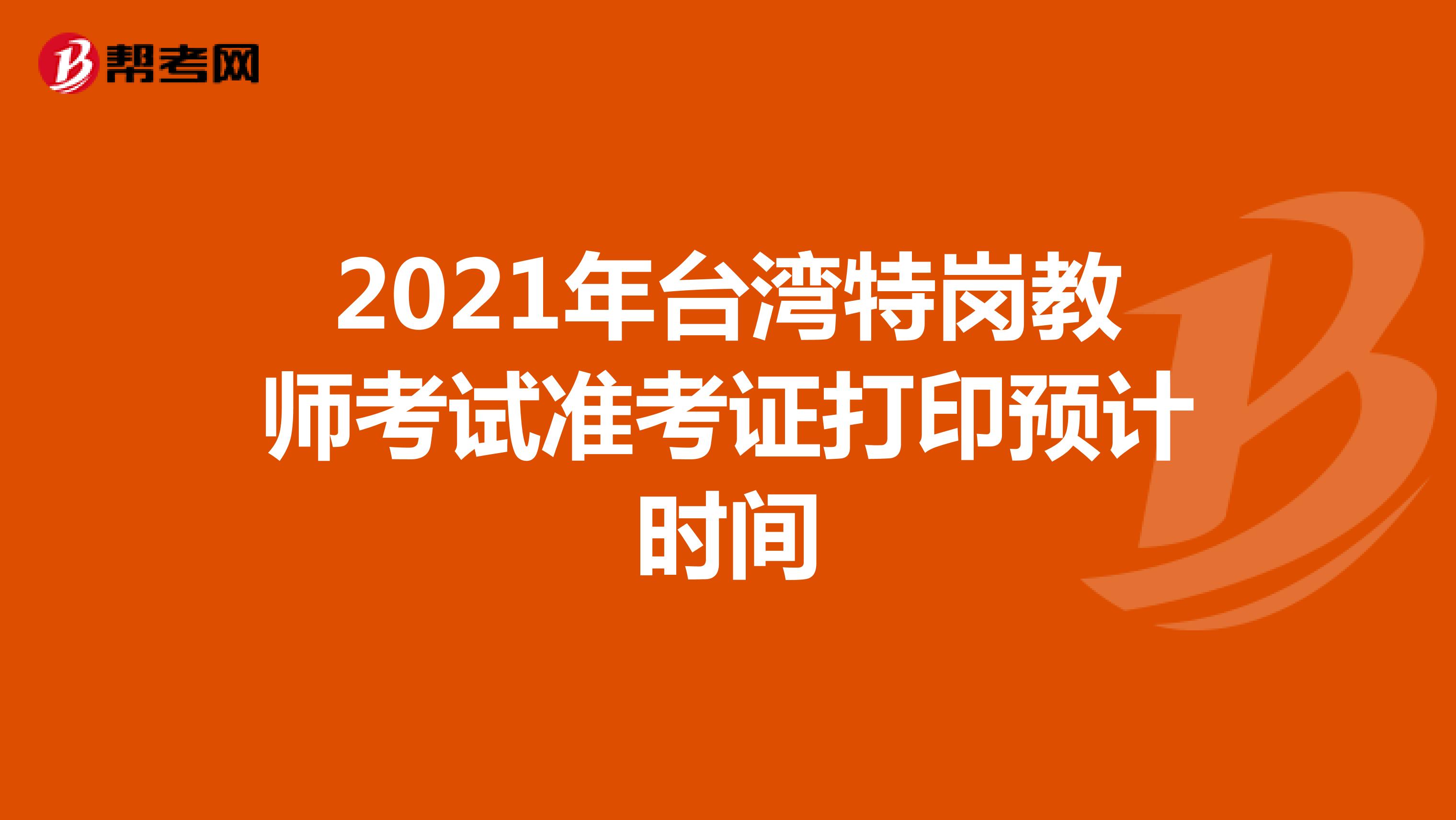 2021年台湾特岗教师考试准考证打印预计时间