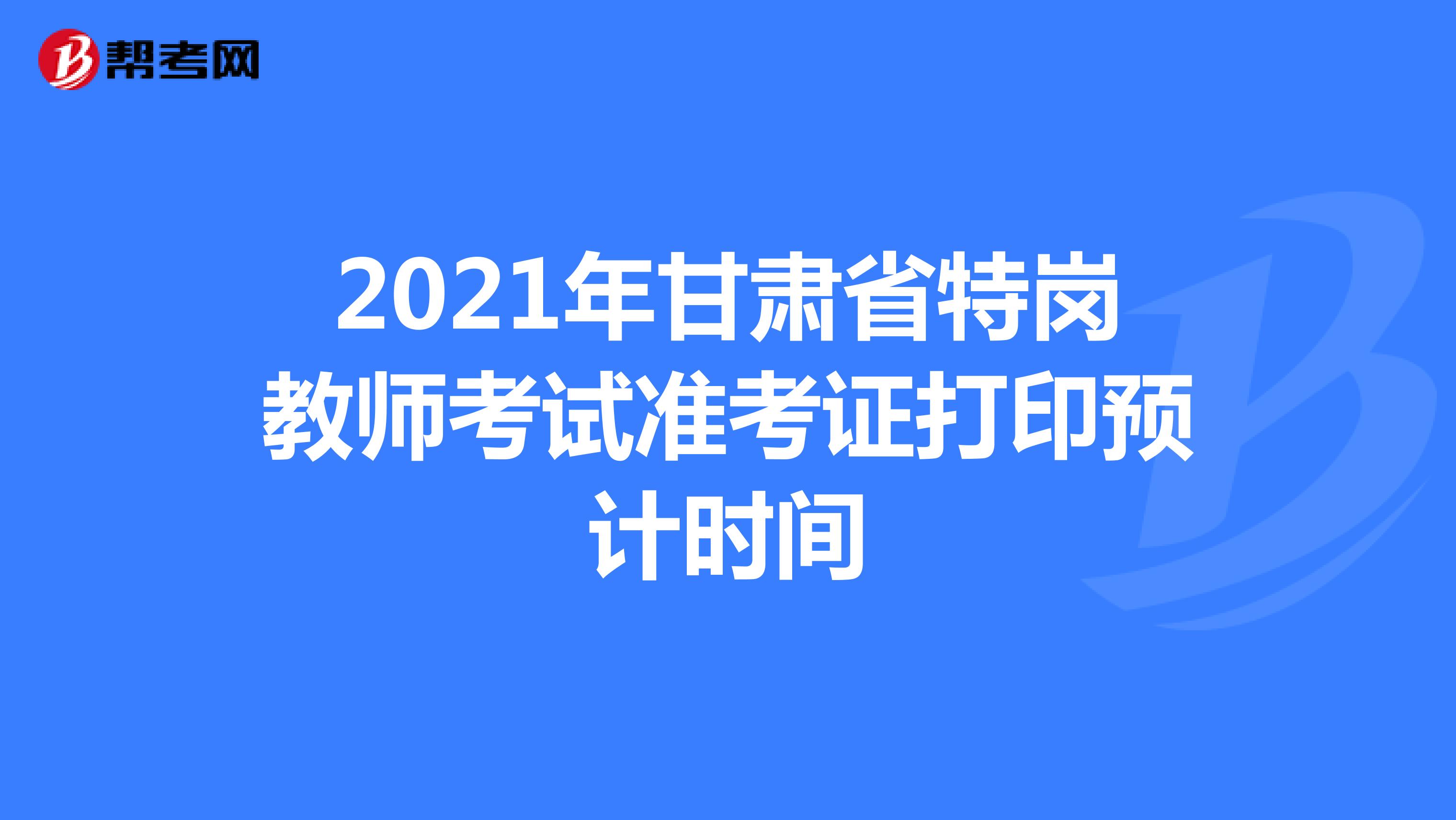 2021年甘肃省特岗教师考试准考证打印预计时间