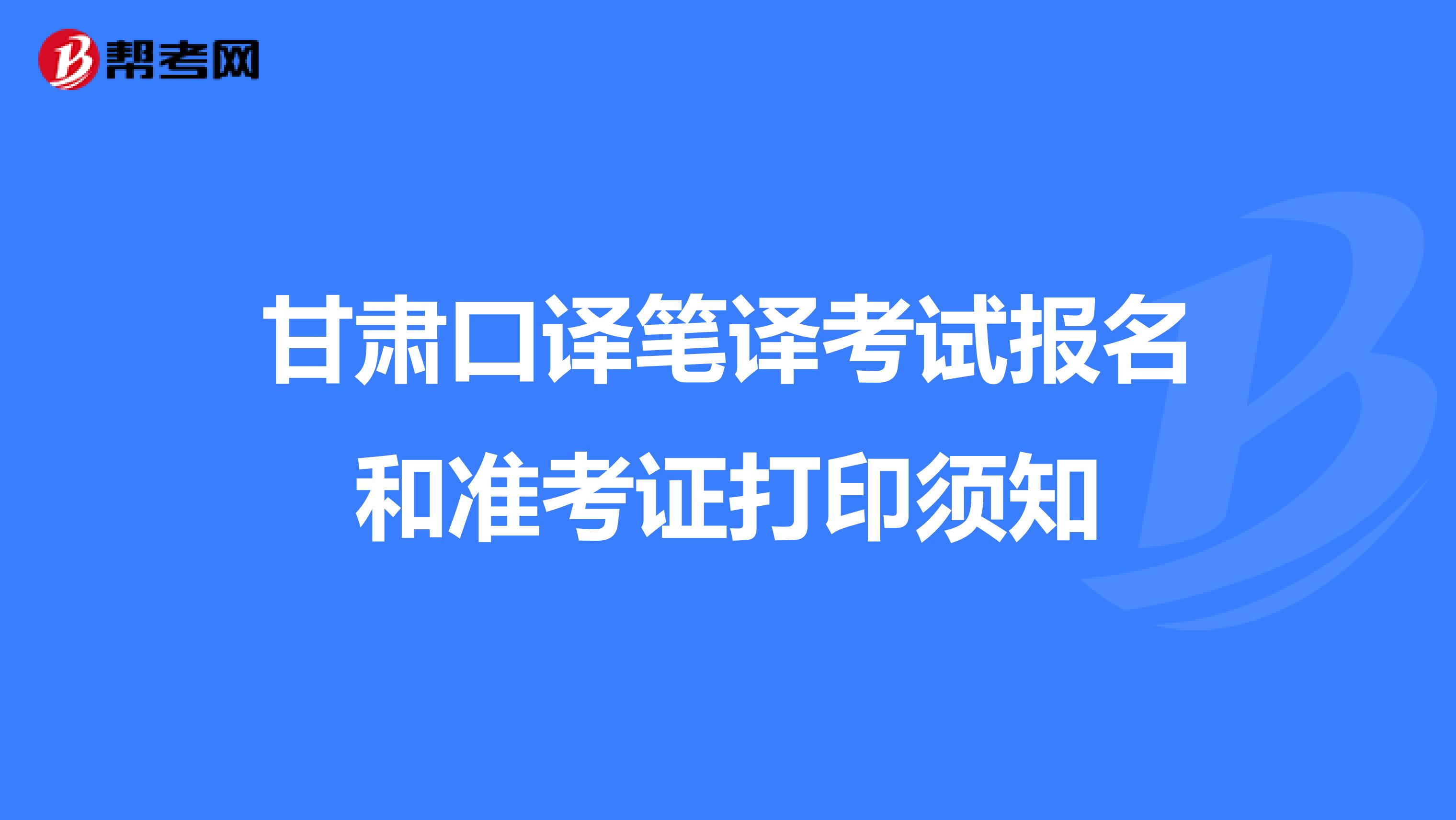 甘肃口译笔译考试报名和准考证打印须知