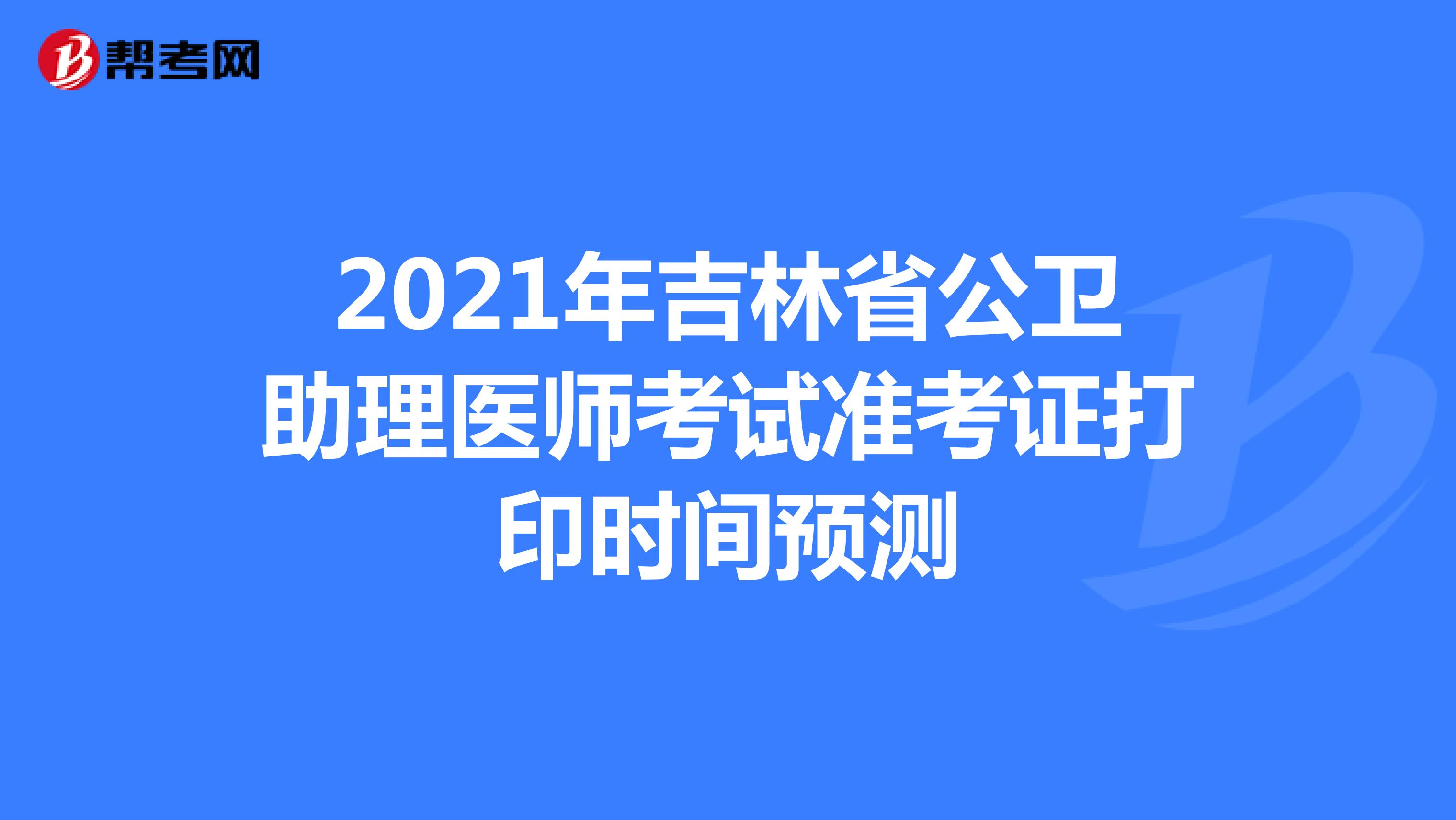 2021年吉林省公卫助理医师考试准考证打印时间预测
