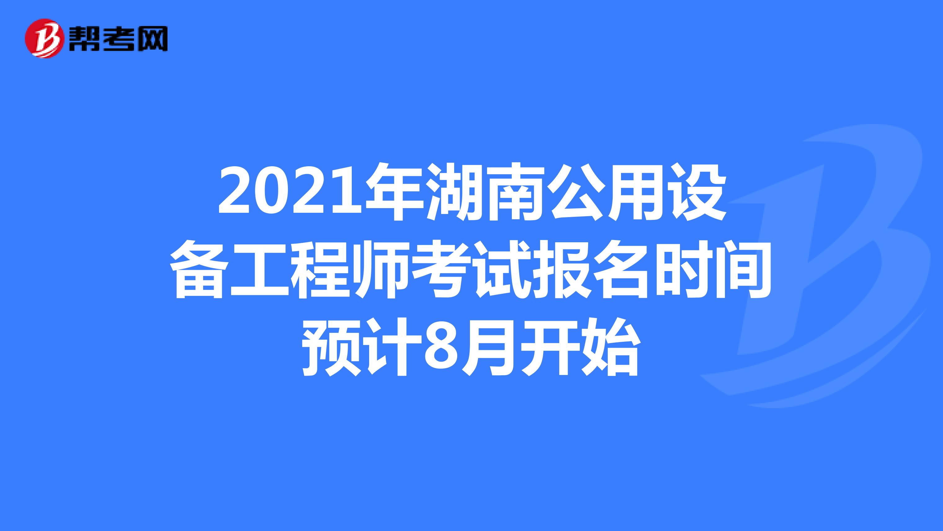 2021年湖南公用设备工程师考试报名时间预计8月开始