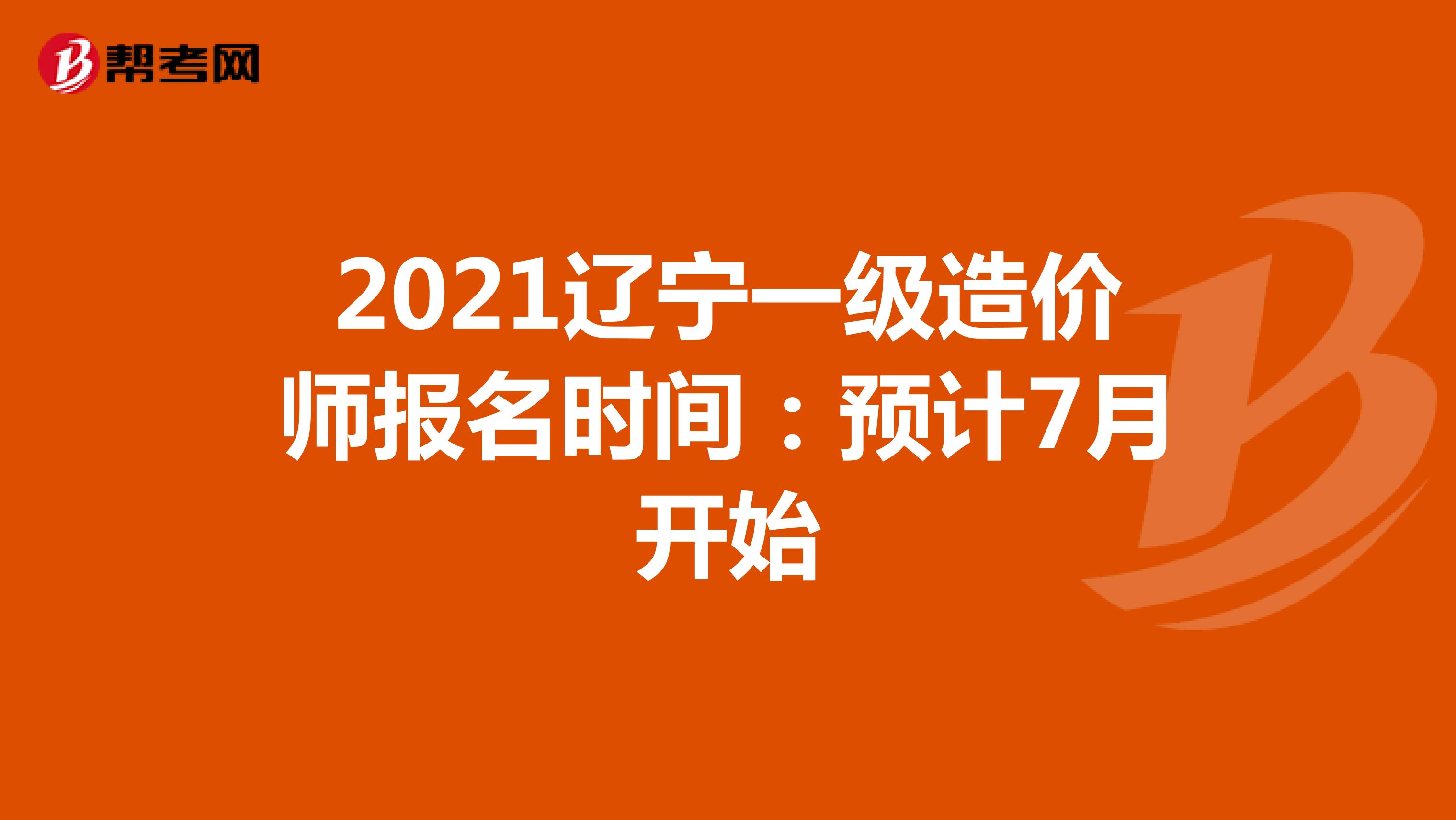 2021辽宁一级造价师报名时间：预计7月开始