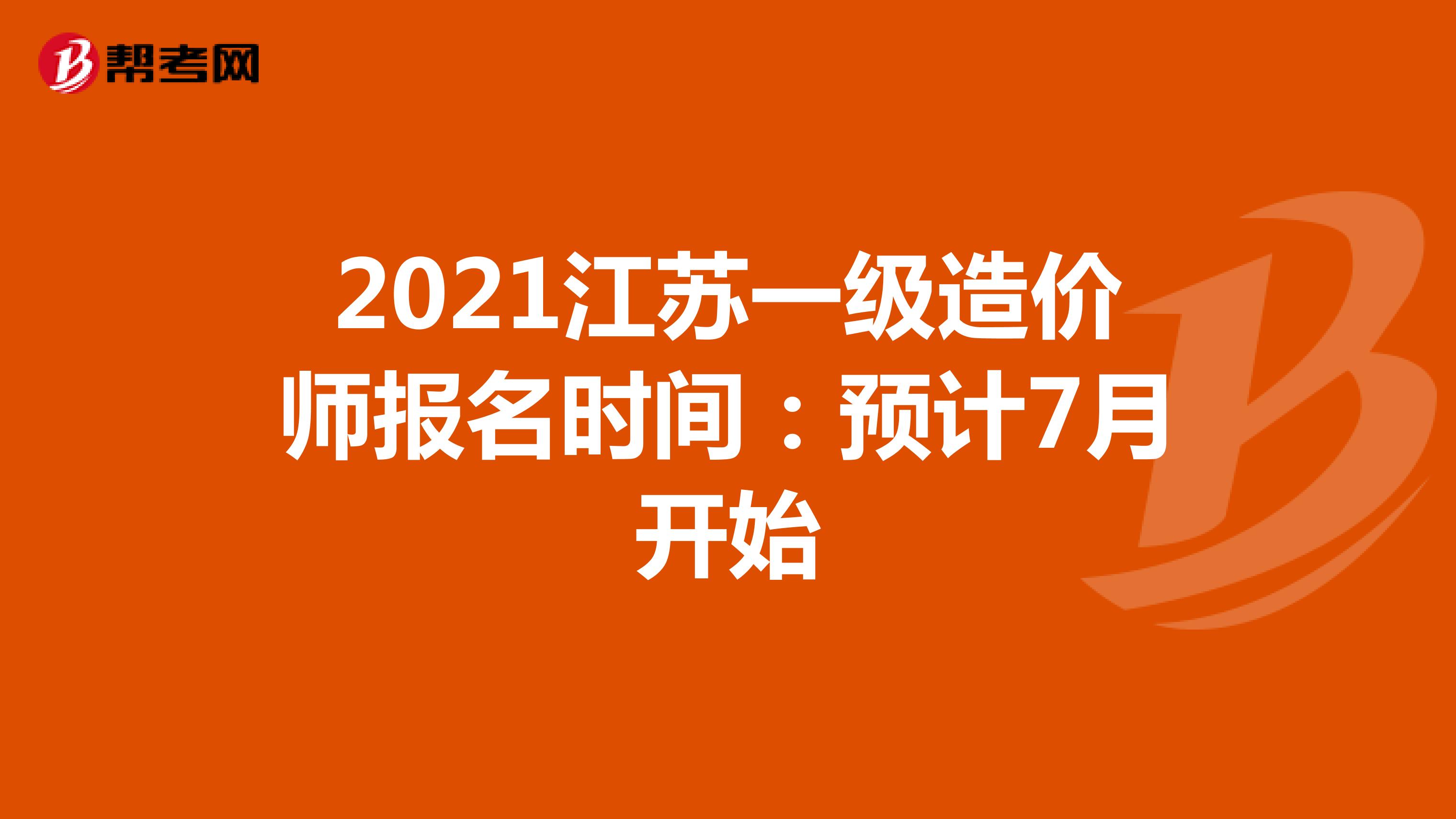 2021江苏一级造价师报名时间：预计7月开始