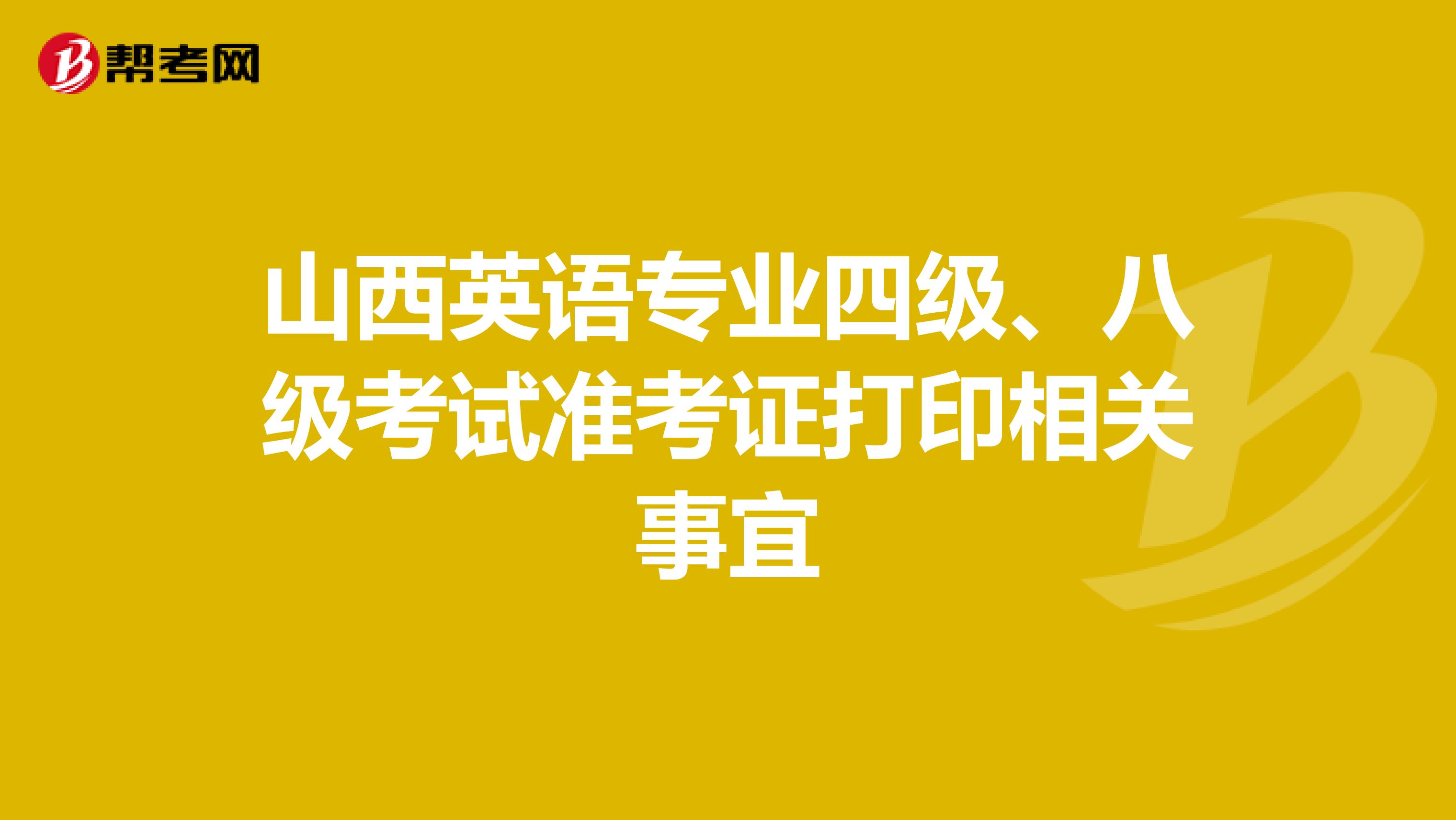 山西英语专业四级、八级考试准考证打印相关事宜