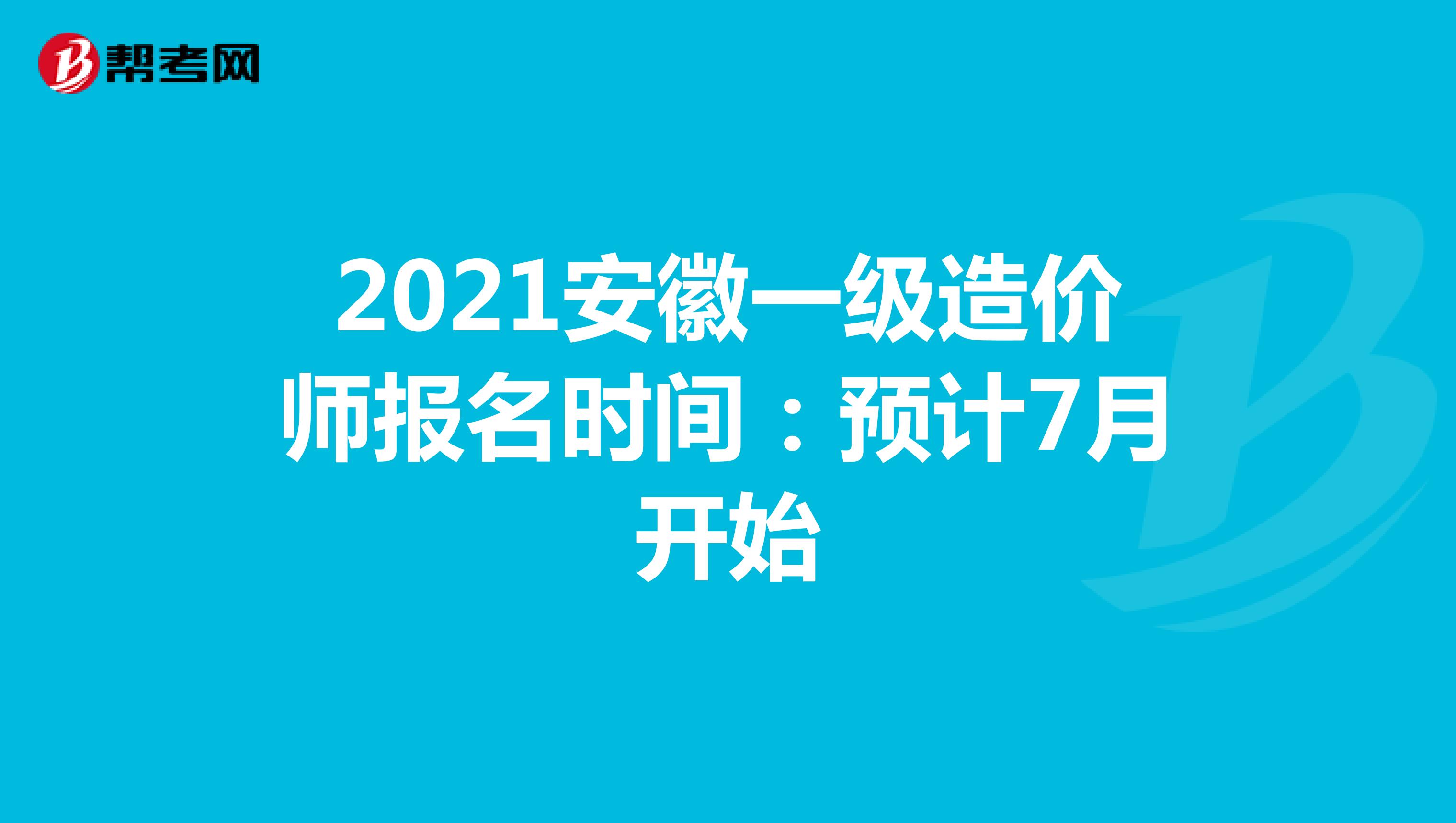 2021安徽一级造价师报名时间：预计7月开始