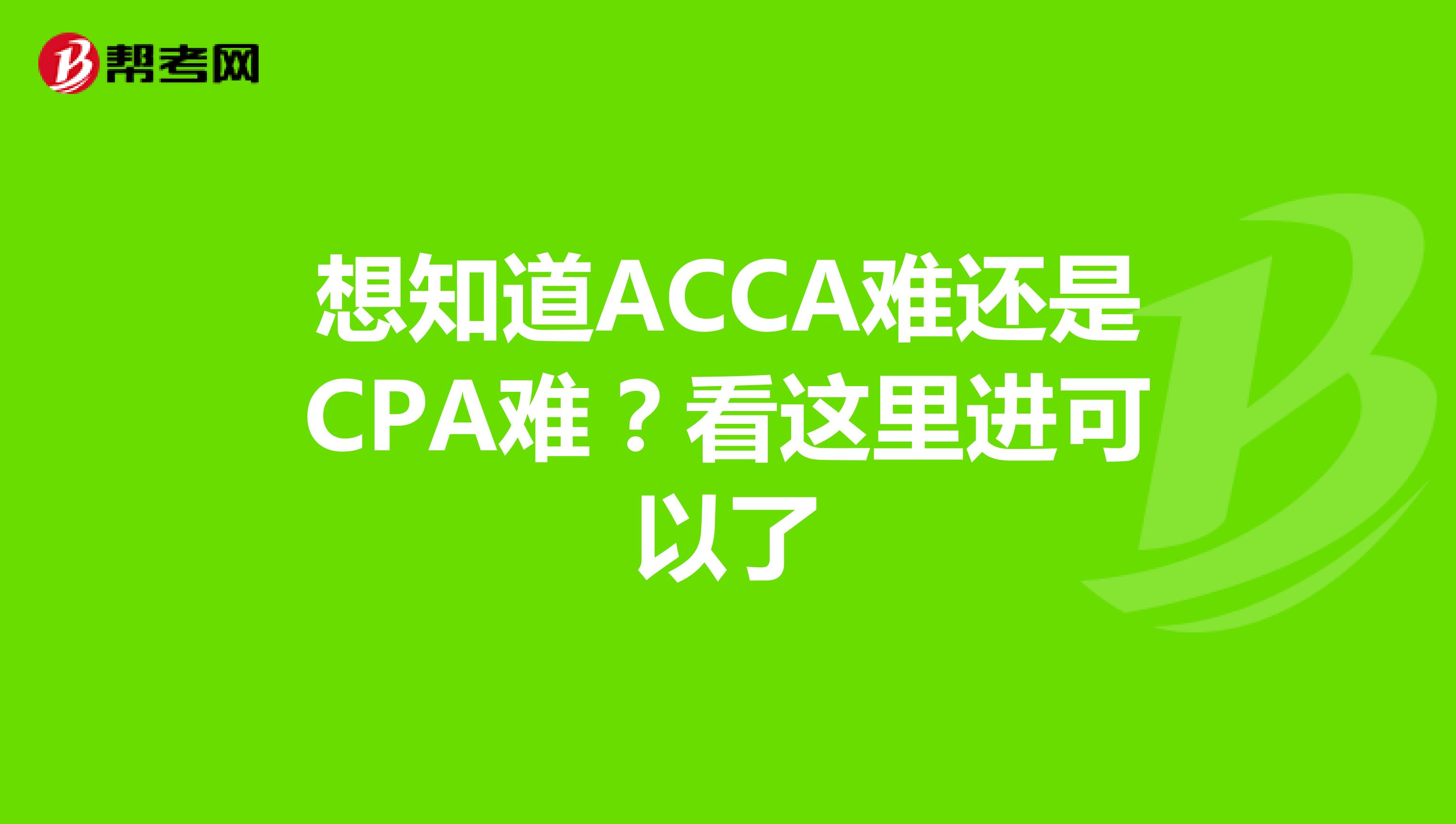 想知道ACCA难还是CPA难？看这里进可以了