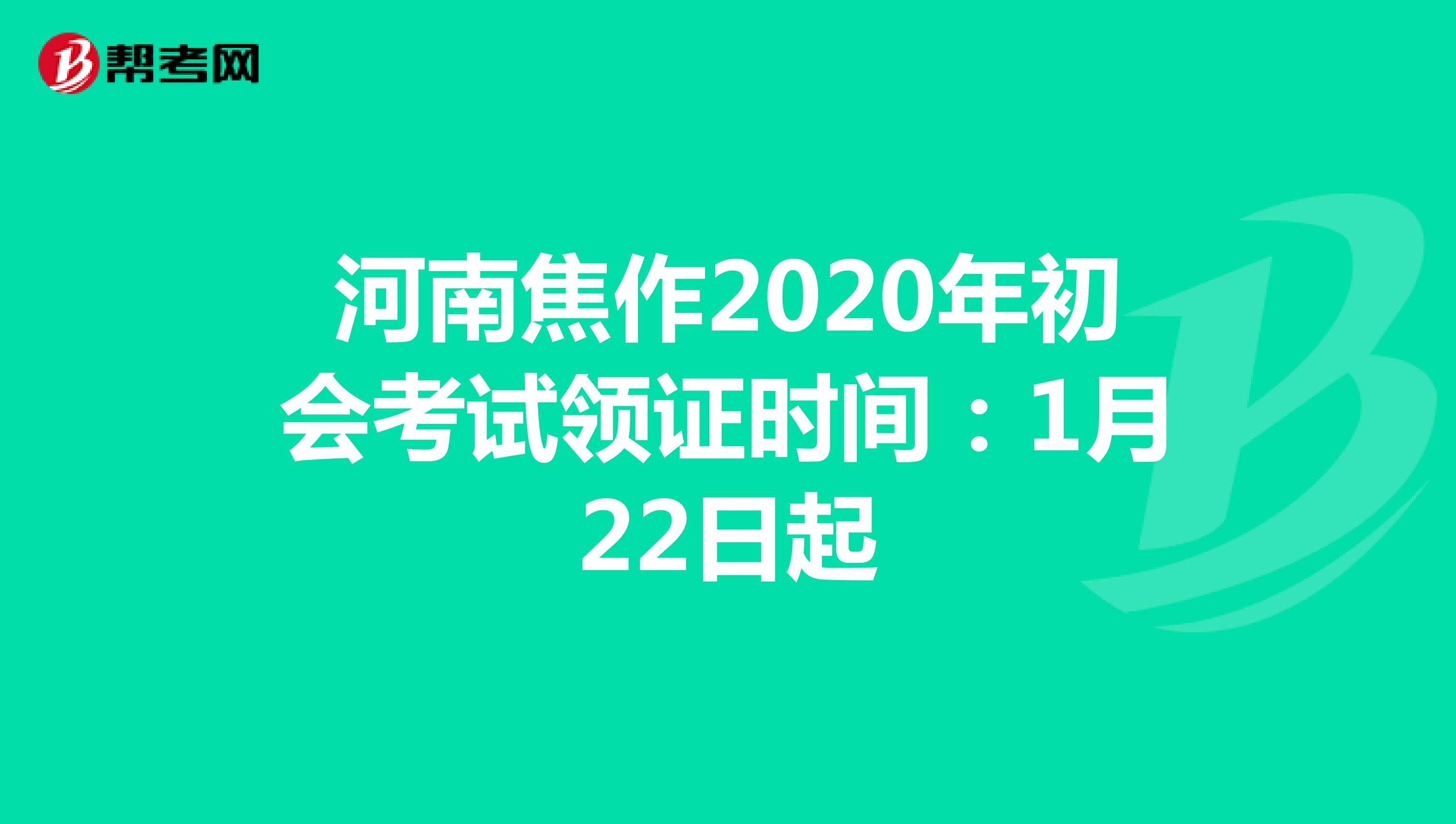河南焦作2020年初会考试领证时间：1月22日起