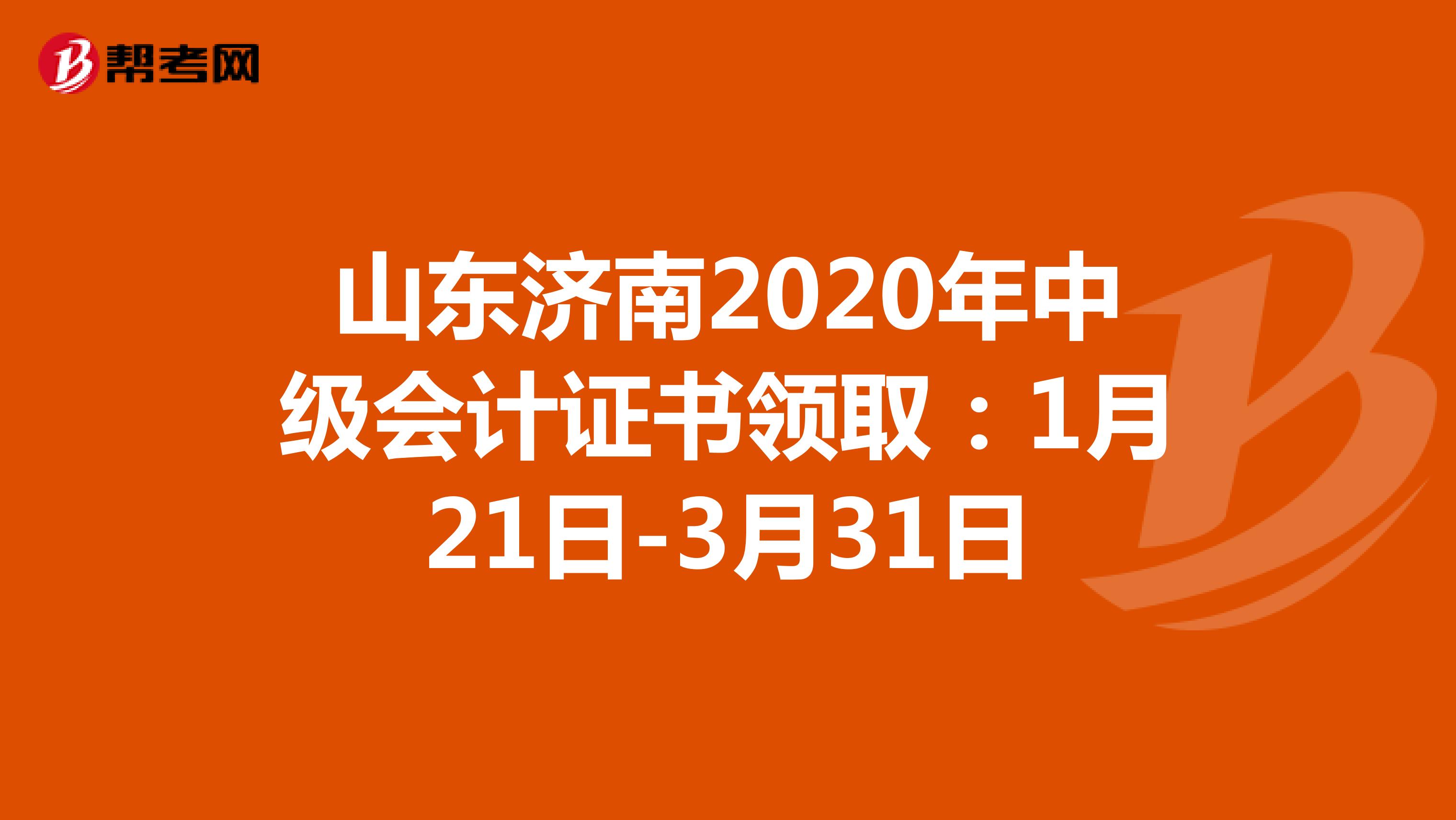 山东济南2020年中级会计证书领取：1月21日-3月31日