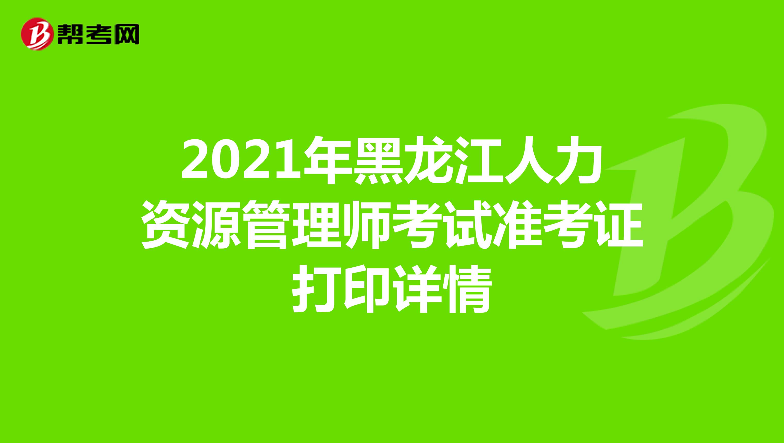 2021年黑龙江人力资源管理师考试准考证打印详情